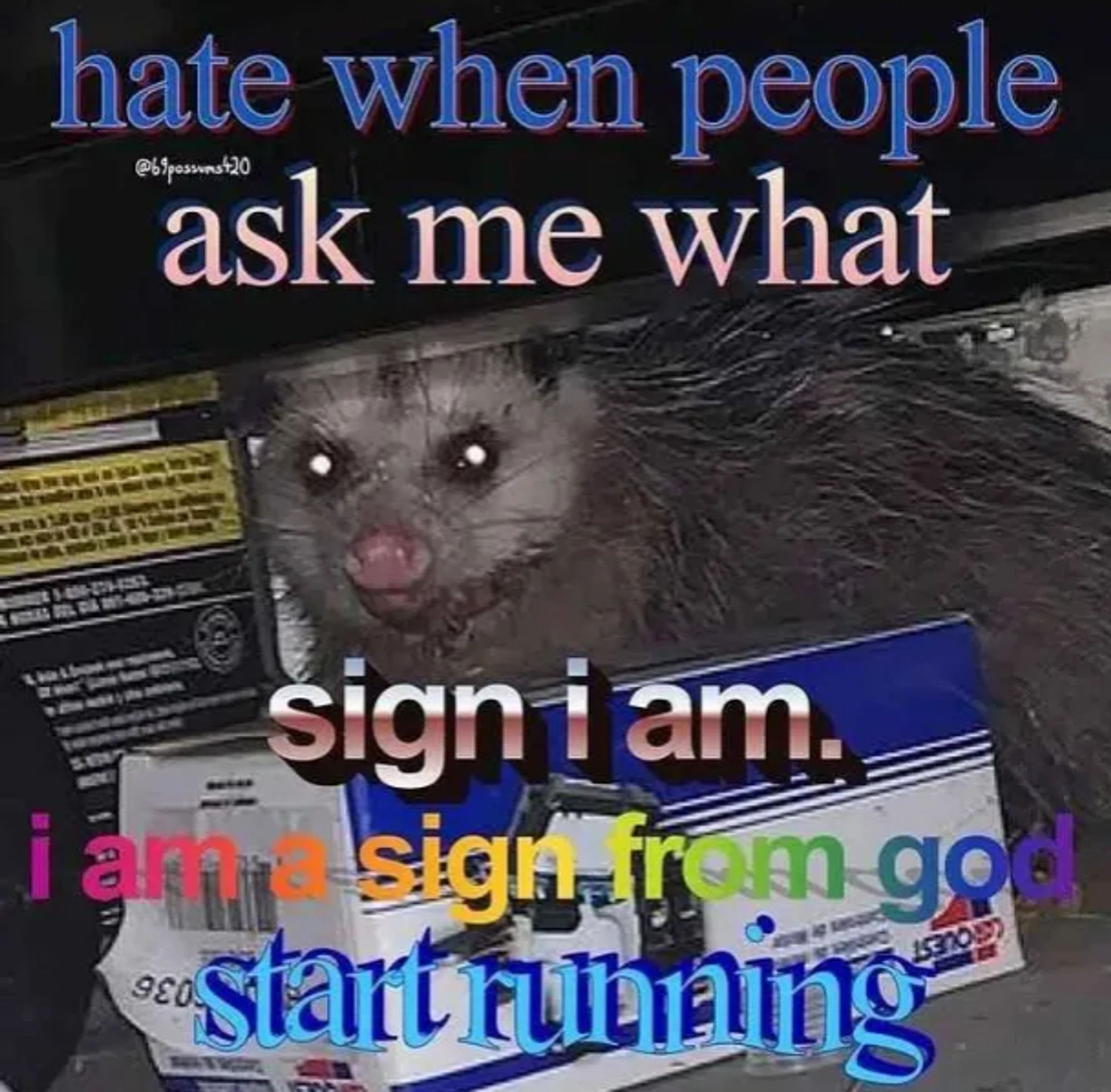 a grungy opossum with bright glowing eyes, text in 5 different text art fonts: "hate when people ask me what sign i am // i am a sign from god // start running"