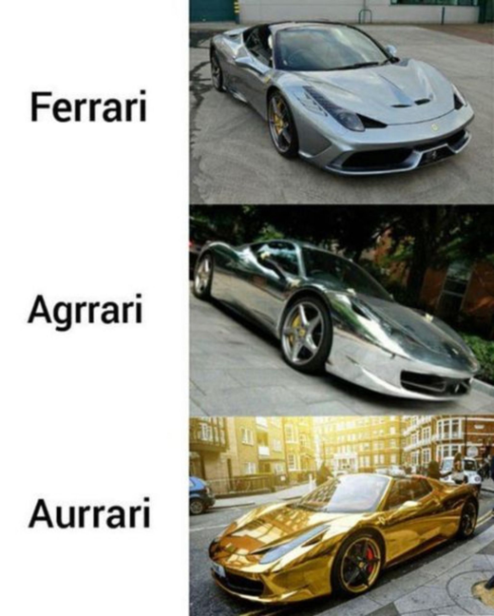 three pictures of ferraris
one is steel grey, one is wrapped in chrome, one is wrapped in gold
text: Ferrari, Agrrari, Aurrari