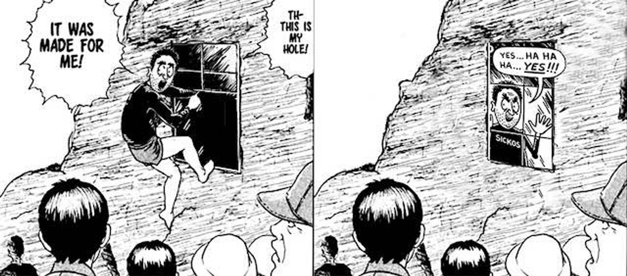 Amigara Fault x Sickos cross-over meme: Sicko guy climbing into a window shaped hole: "It Was Made For Me, Th-This Is My Hole"

Second panel: He's inside: "Yes... Ha Ha Ha... YES!!!"