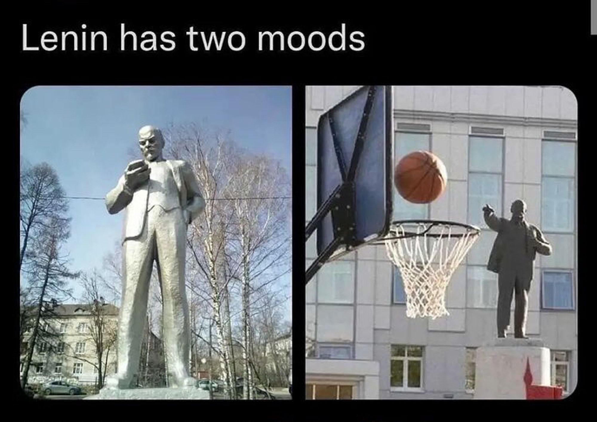 "Lenin has two moods."

Picture one: A Lenin statue that looks like he's on his smart phone.
Picture two: A Lenin statue that looks like he's playing basketball and throwing a three pointer.