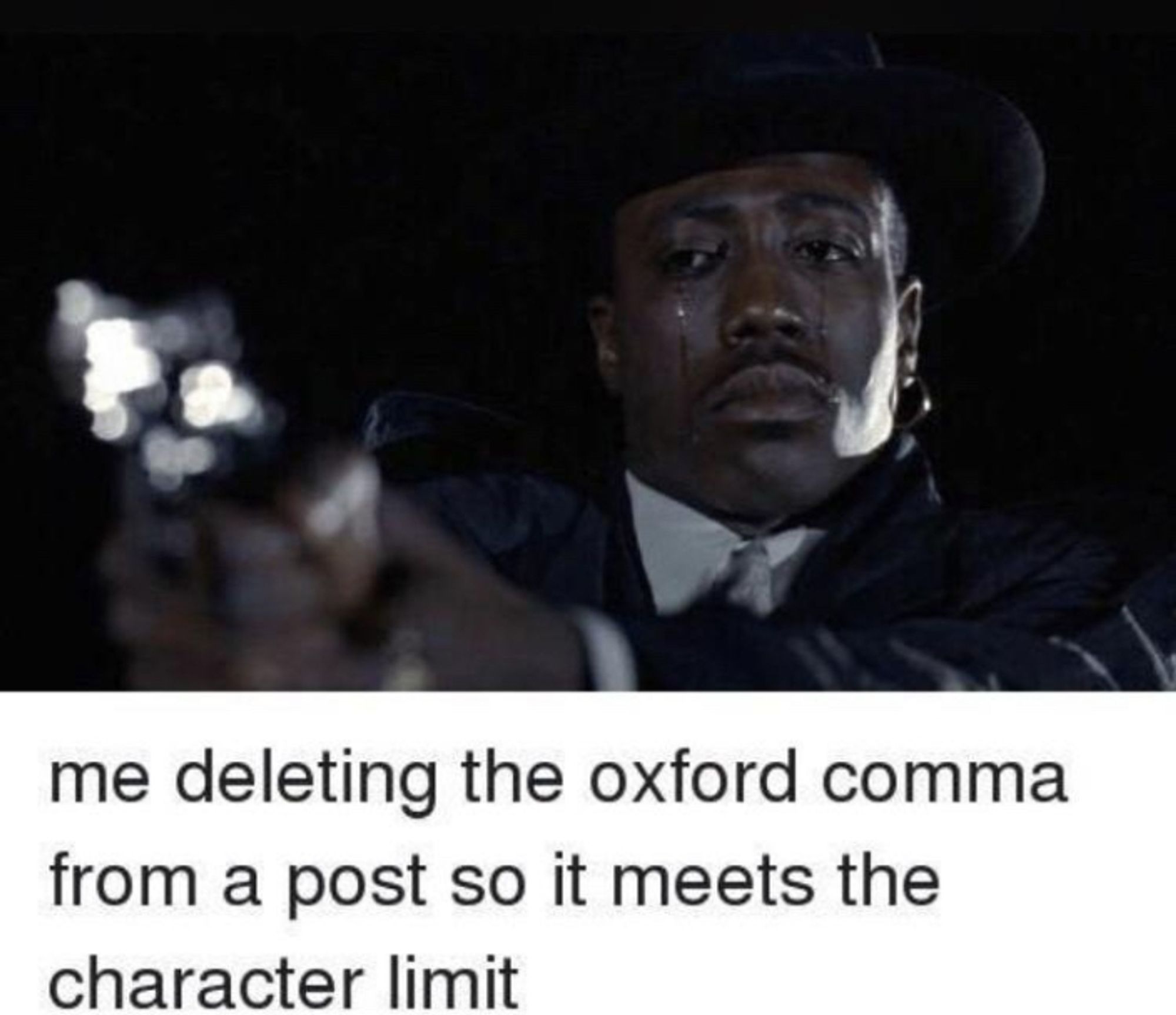 Wesley Snipes Crying:
me deleting the oxford comma
from a post so it meets the
character limit