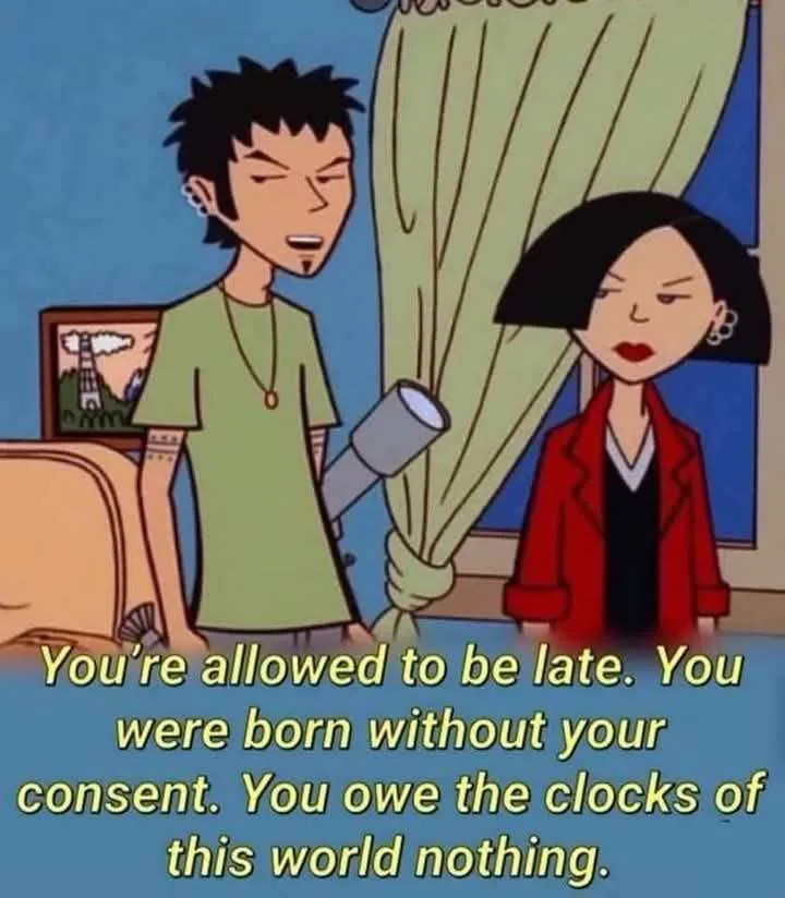 "You"re allowed to be late. You were born without your consent. You owe the clocks of this world nothing." - Trent Lane (Daria)