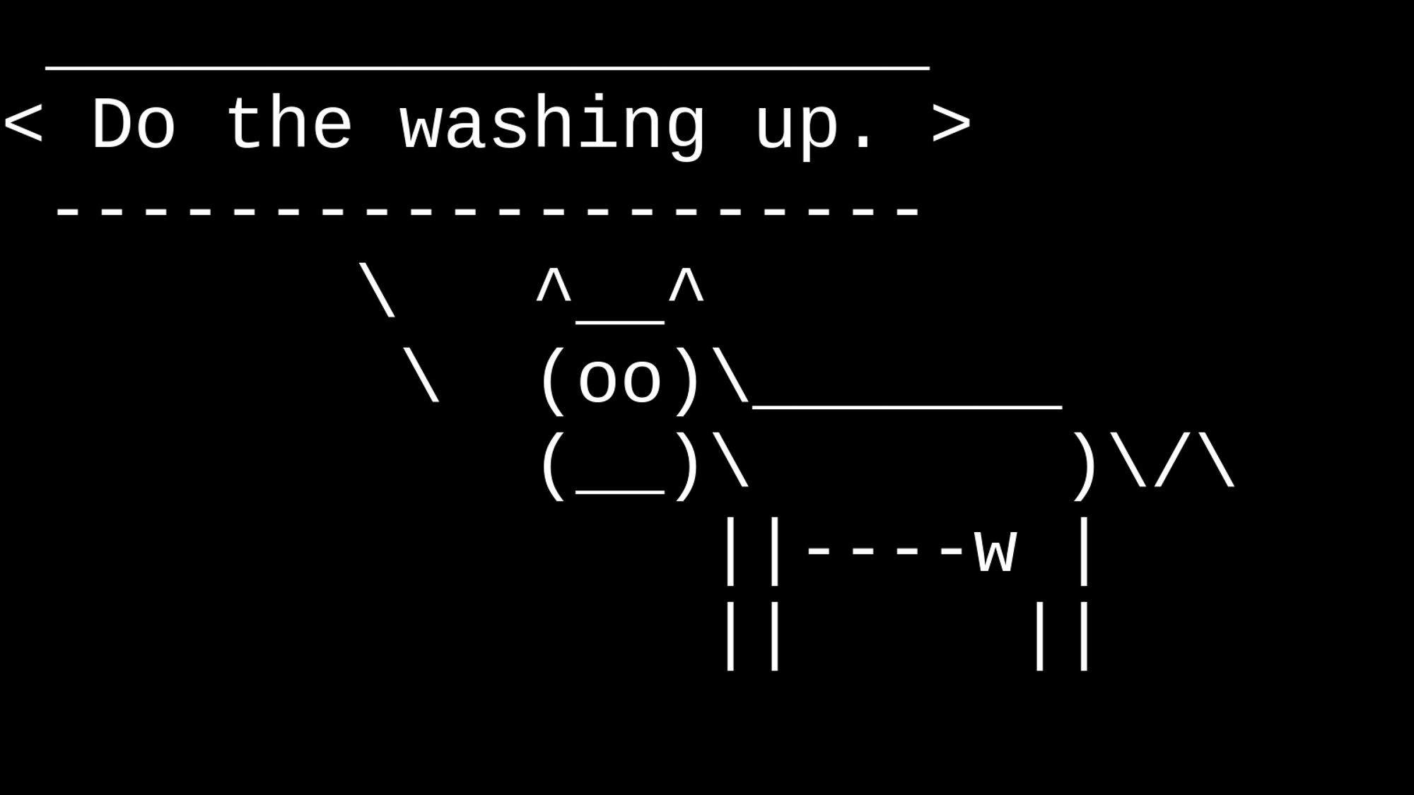 An ASCII art cow saying:
Do the washing up.
