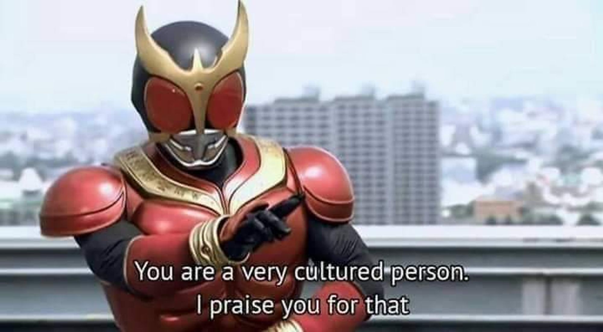 Kamen Rider Kuuga saying: "You are a very cultured person. I praise you for that"