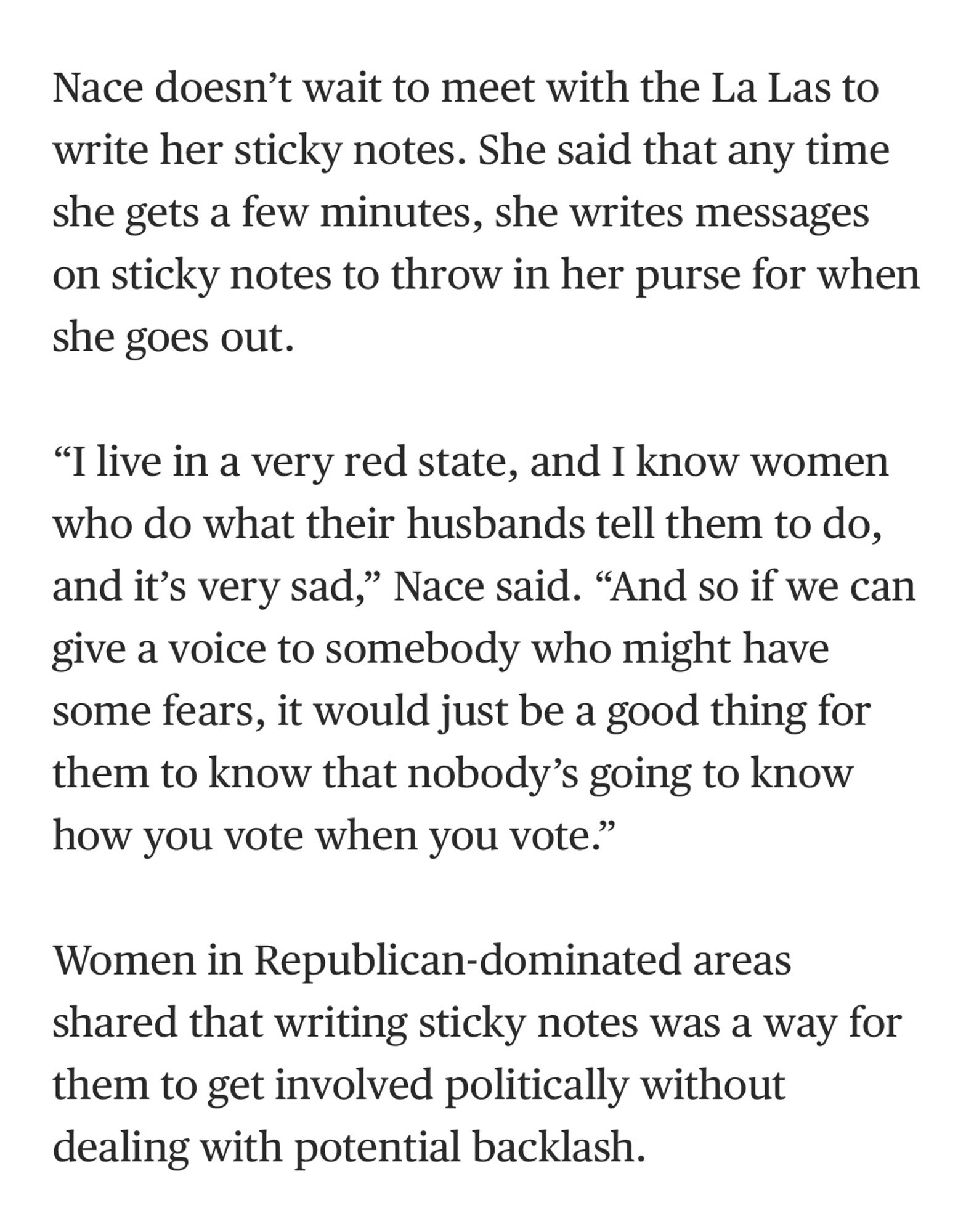 Nace doesn't wait to meet with the La Las to write her sticky notes. She said that any time she gets a few minutes, she writes messages on sticky notes to throw in her purse for when she goes out.
"I live in a very red state, and I know women who do what their husbands tell them to do, and it's very sad," Nace said. "And so if we can give a voice to somebody who might have some fears, it would just be a good thing for them to know that nobody's going to know how you vote when you vote."
Women in Republican-dominated areas shared that writing sticky notes was a way for them to get involved politically without dealing with potential backlash.