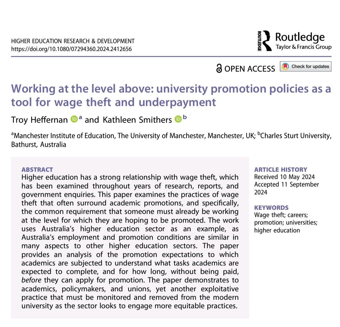 Higher education has a strong relationship with wage theft, which has been examined throughout years of research, reports, and government enquiries. This paper examines the practices of wage theft that often surround academic promotions, and specifically, the common requirement that someone must already be working at the level for which they are hoping to be promoted. The work uses Australia’s higher education sector as an example, as Australia’s employment and promotion conditions are similar in many aspects to other higher education sectors. The paper provides an analysis of the promotion expectations to which academics are subjected to understand what tasks academics are expected to complete, and for how long, without being paid, before they can apply for promotion. The paper demonstrates to academics, policymakers, and unions, yet another exploitative practice that must be monitored and removed from the modern university as the sector looks to engage more equitable practices.