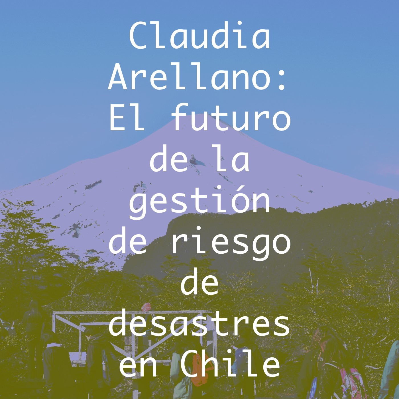 Icono del episodio de Caludia Arellano. El texto dice «Claudia Arellano: El futuro de la gestión de riesgo de desastres en Chile». La imagen de fondo muestra el volcán Villarrica cerca de Pucón, Chile, uno de los volcanes más activos de Sudamérica. Filtros lila y oliva aplicados. Fuente de la imagen: Trabajo de campo de Smart Forests (2024).