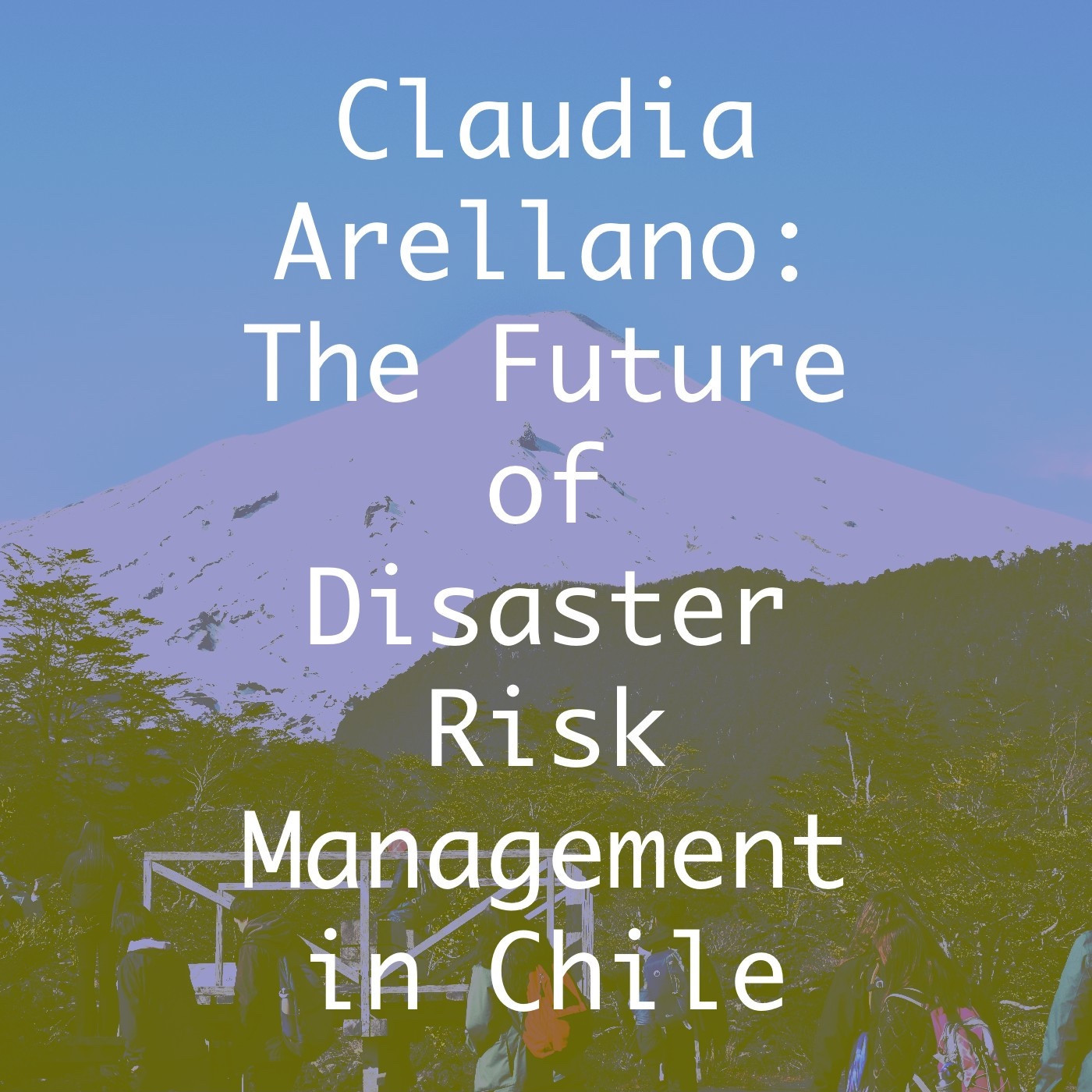 Episode icon for Claudia Arellano. The text reads “Claudia Arellano: The Future of Disaster Risk Management in Chile”. Background image shows the Villarrica Volcano near Pucón, Chile, one of the most active volcanoes in South America. Lilac and olive filters applied. Image source: Smart Forests fieldwork (2024).