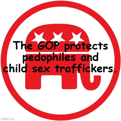 GOP logo with caption

The GOP protects pedophiles and child sex traffickers.