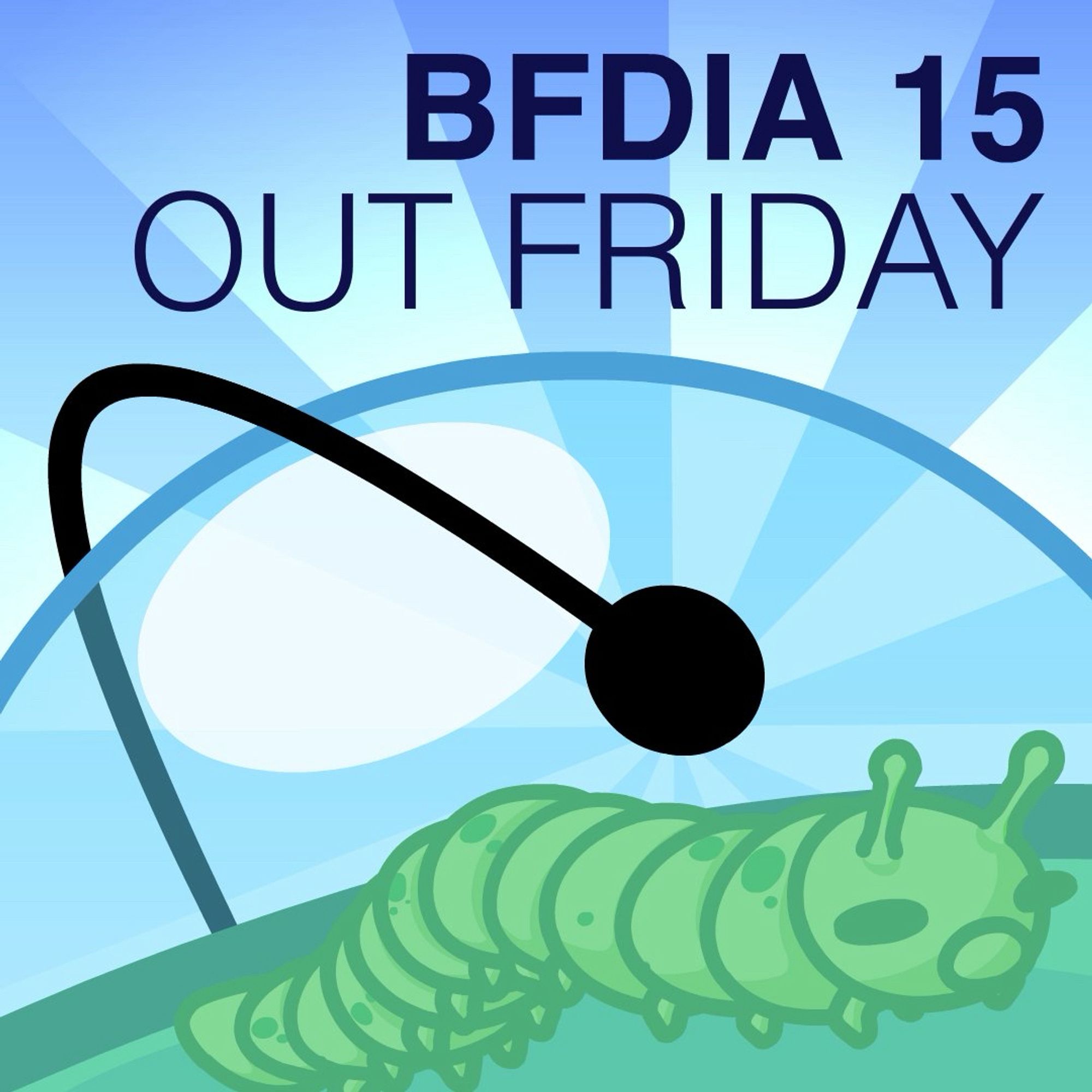 Attached image of a caterpillar inside of or on Bubble(?) and a hand reaching toward it. There is large text reading “BFDIA 15 OUT FRIDAY”