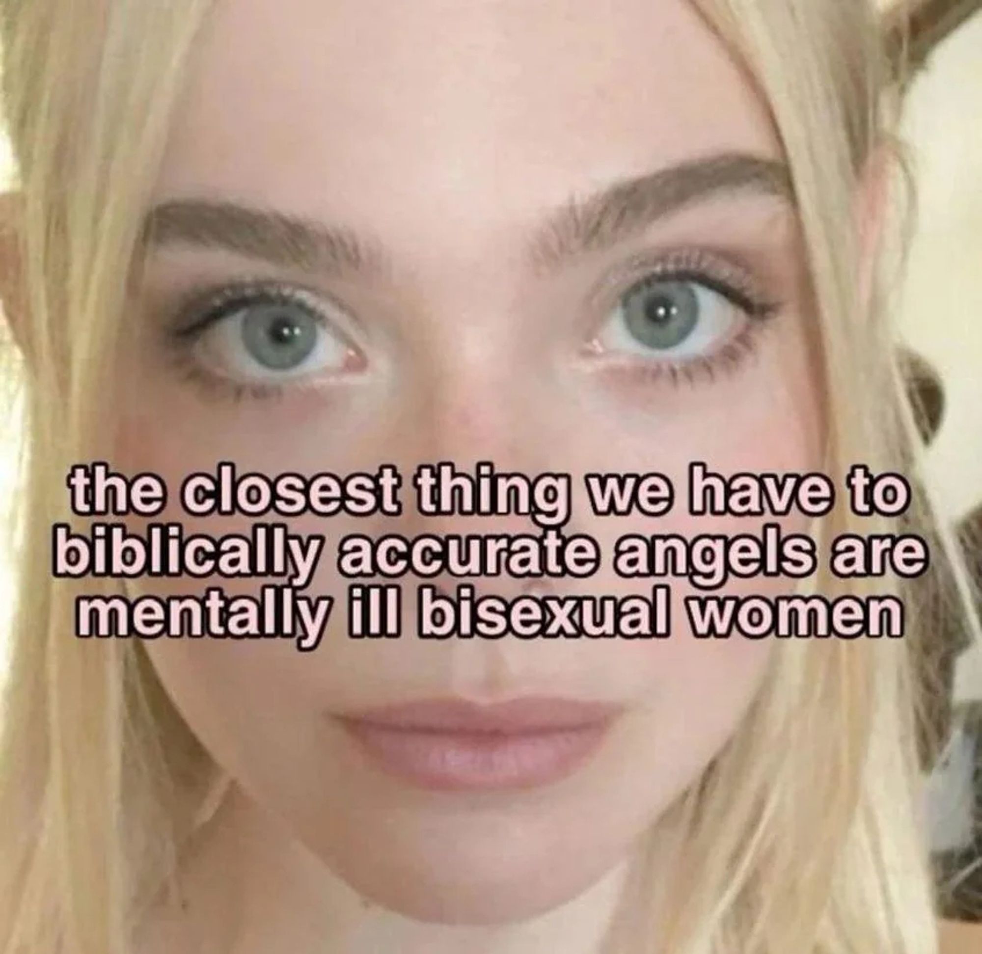 a pretty blonde woman's face with hazel eyes looking directly at the user, across her nose are words edited into the image: the closest thing we have to biblically accurate angels are mentally ill bisexual women