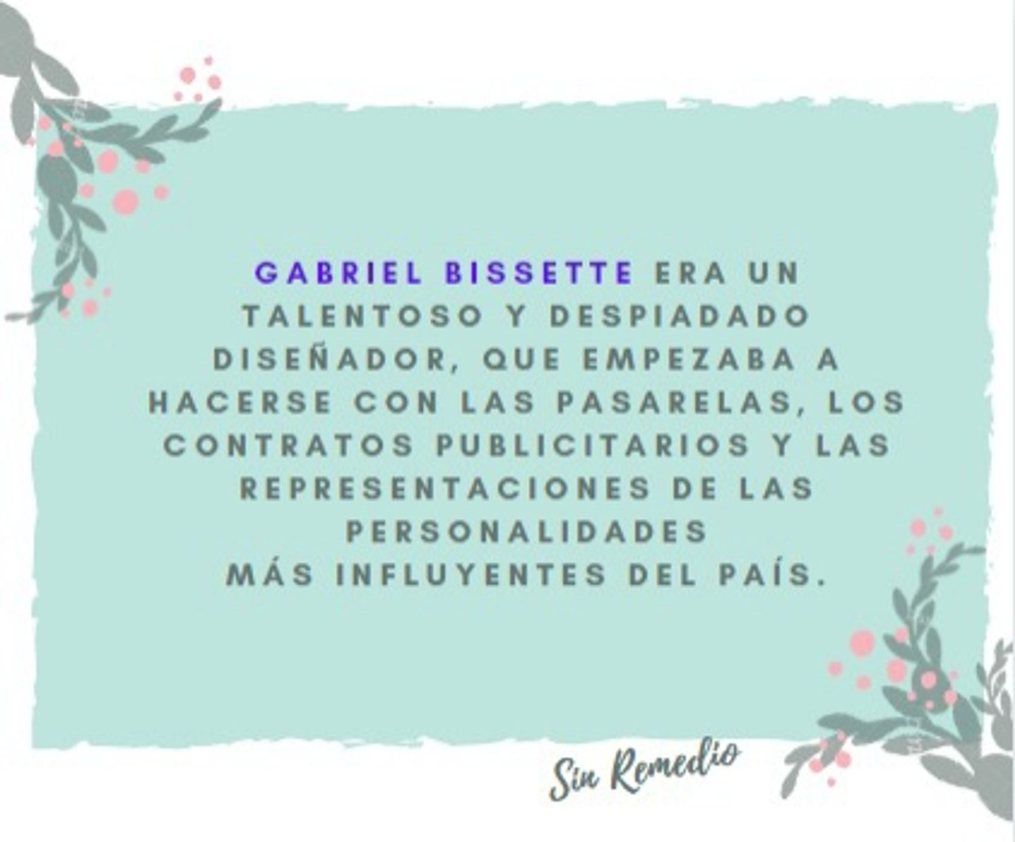 Gabriel Bissette era un talentoso y despiadado diseñador, que empezaba a hacerse con las pasarelas, los contratos publicitarios y las representaciones de las personalidades más influyentes del país.