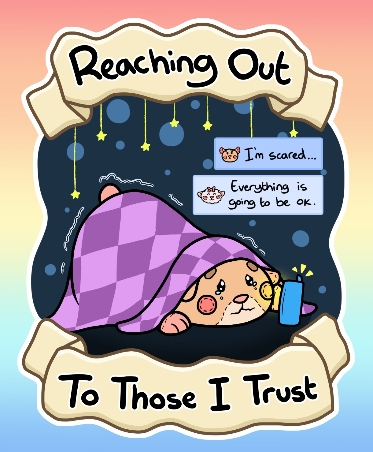 A sticker design representing Hammy hiding under a blanket and looking at their mobile phone. They sent a text message to a friend saying “I’m scared” and their friend responds with “Everything is going to be okay”. The message of the sticker says “Reaching out to those I trust”