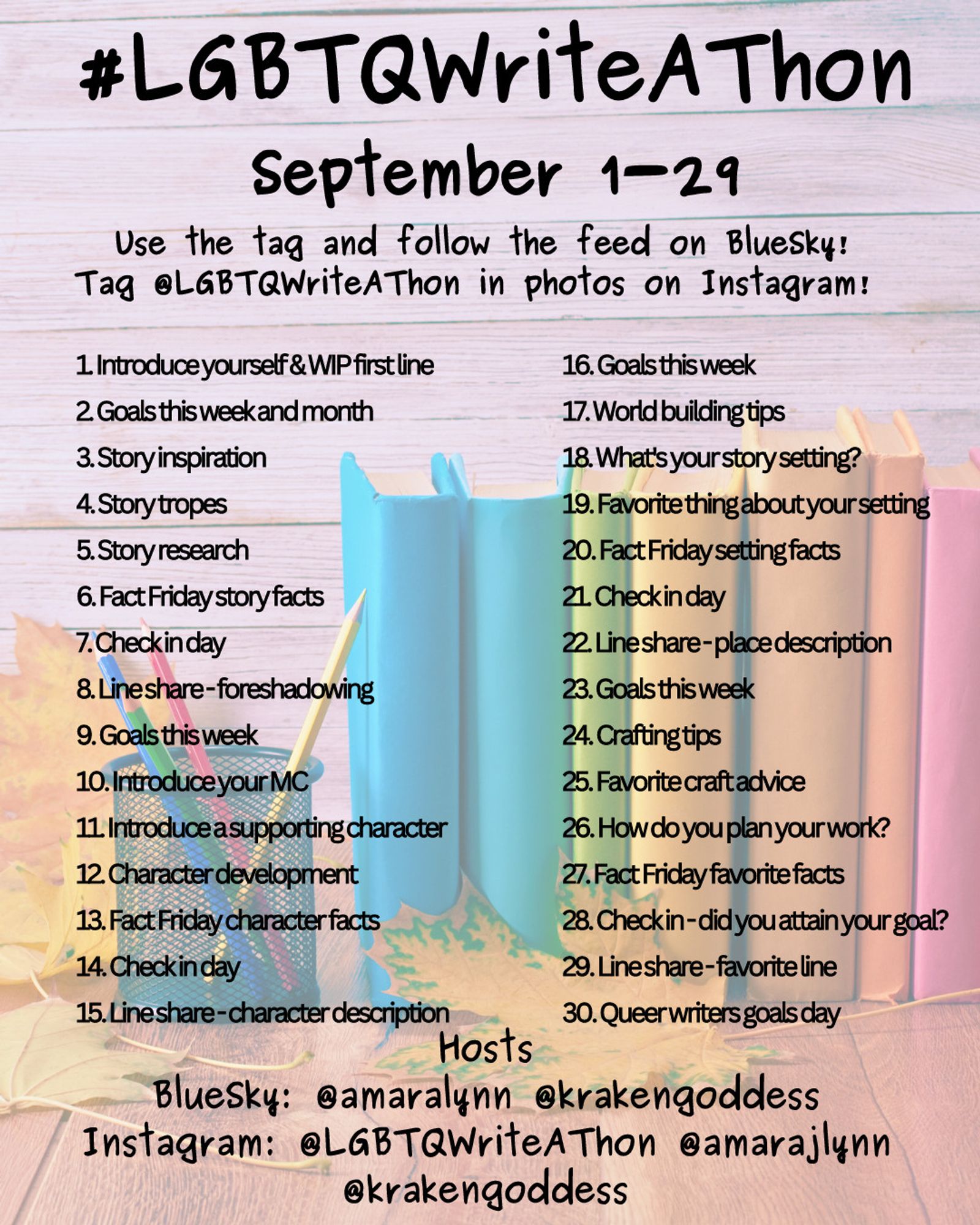 #LGBTQWriteAThon
September 1-29
Use the tag and follow the feed on Bluesky!
Tag LGBTQWriteAThon in photos on Instagram!

Hosts
Bluesky: @amarajlynn @krakengoddess
Instagram: @LGBTWriteAThon @amarajlynn @krakengoddess

Image: A desk with a pencil cup and books in rainbow colors, and fall leaves