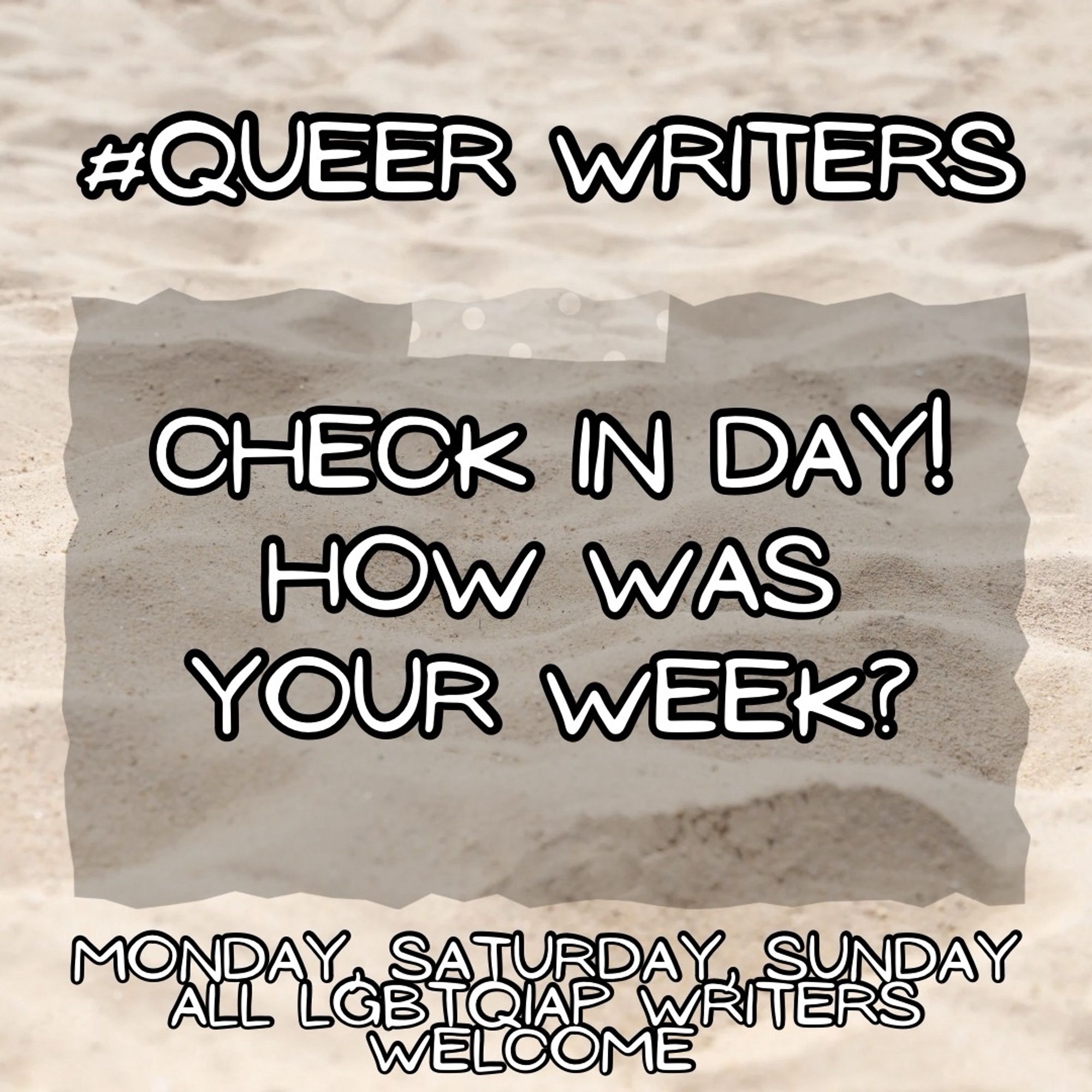 Background: beach sand
Text:
#Queerwriters
Check in day! How was your week?

Monday, Saturday, Sunday
All LGBTQIAP writers welcome