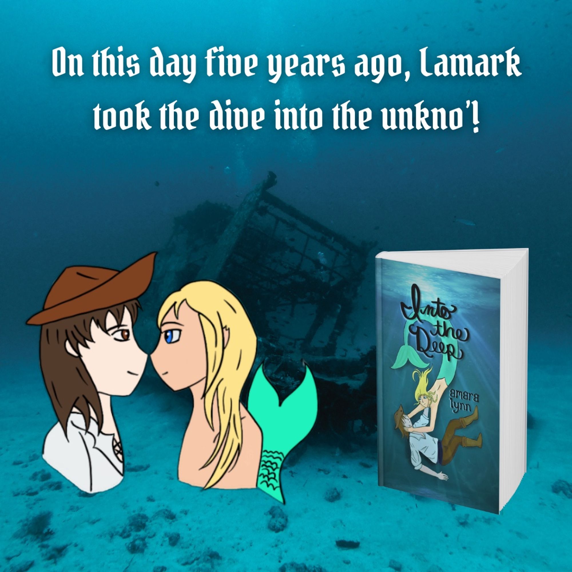 Background: a sunken ship in blue waters
Text: On this day five years ago, Lamark took the dive into the unkno'!
Foreground, a chibi art of Lamark the pirate and Yuvie the merman, and the book Into the  Deep by Amara Lynn