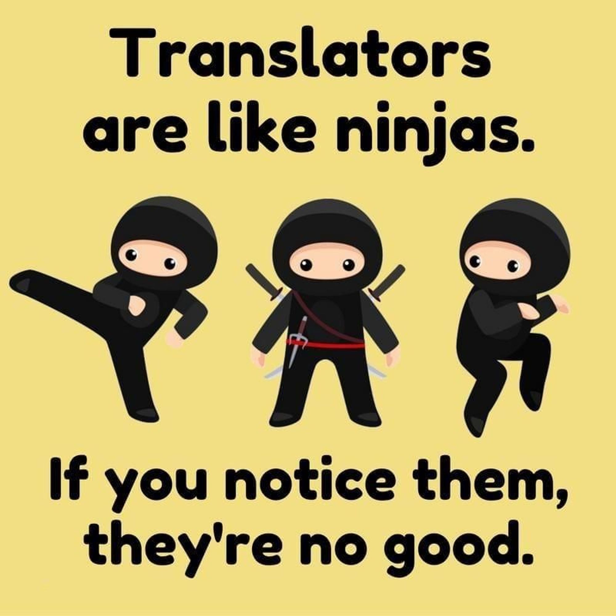 Text reads: Translators are like ninjas. If you notice them, they're no good.
Beige background with three cartoon ninjas, one kicking out to the side, another standing arms outstretched ready to draw their weapons (tanto in their belt, two katanas on their back), the last one is cheekily sneaking away.