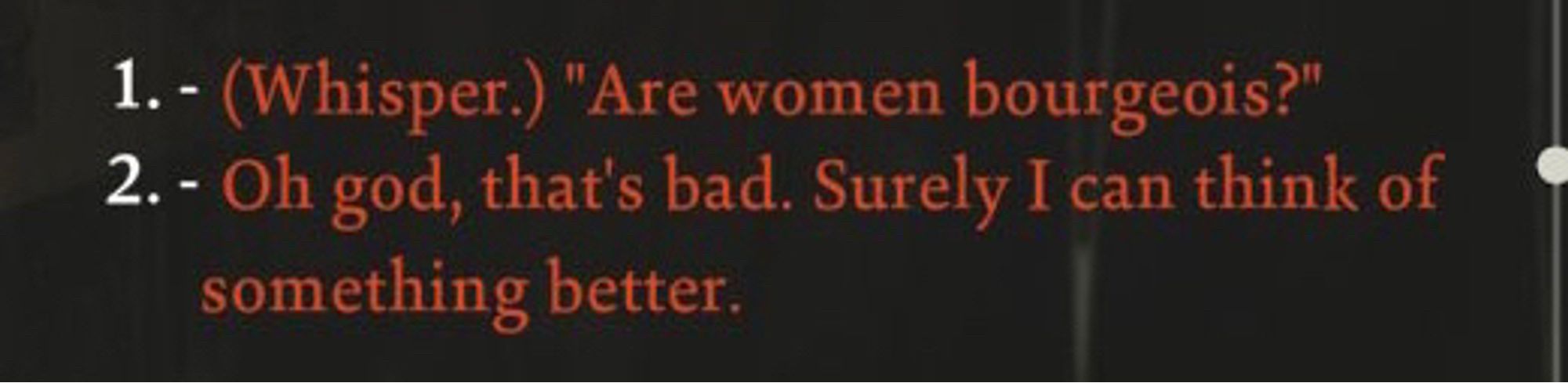 1. - (Whisper.) "Are women bourgeois?"
2. - Oh god, that's bad. Surely I can think of something better.