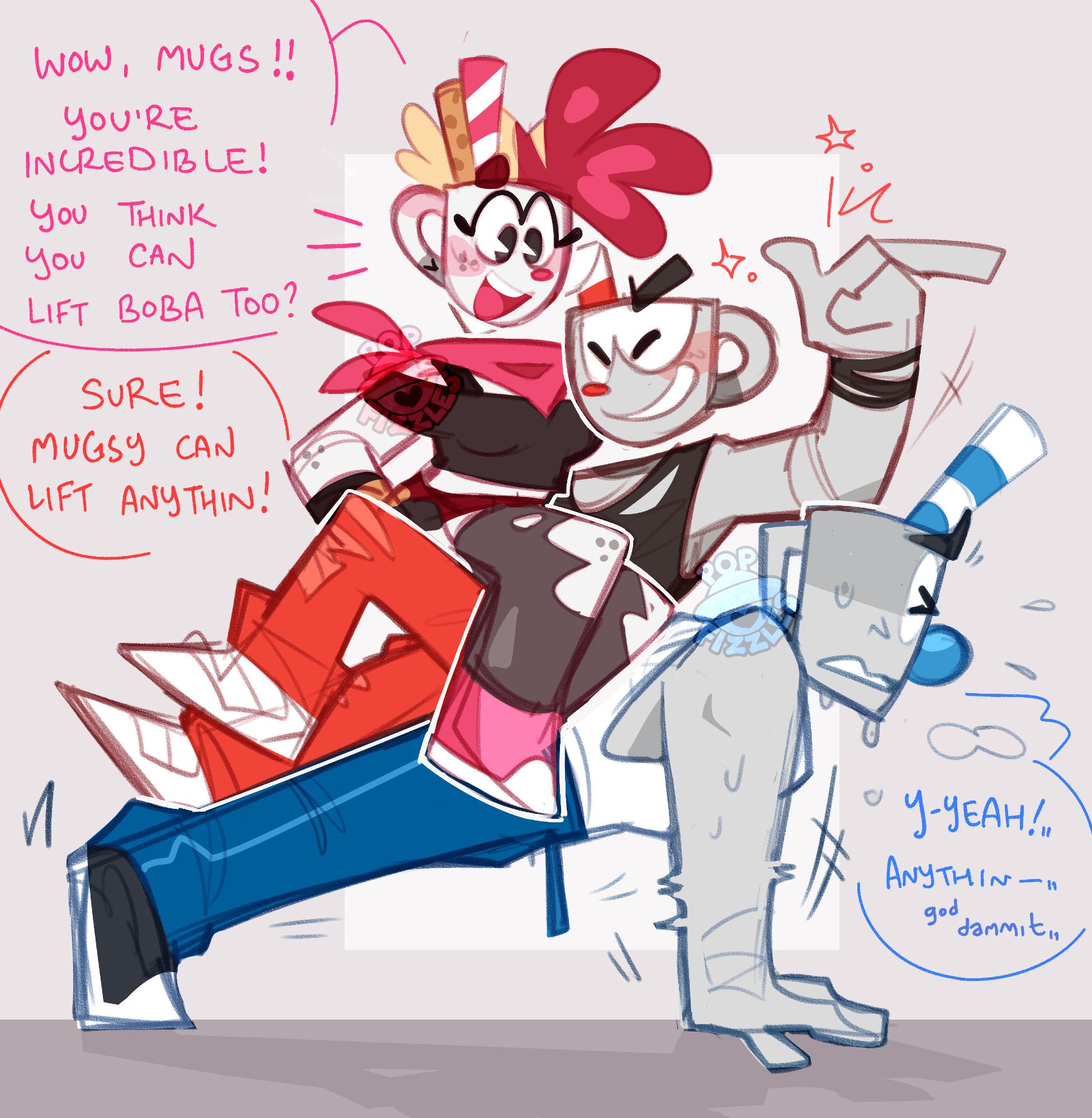 Digital artwork of Cuphead, Mugman, and Val (OP's cupsona). Mugman is on the floor doing pushups, while Cuphead lays across his back, Val sitting in Cuphead's lap. Val and Cuphead both sit comfortably, one of Cuphead's elbows resting on the rim of Mugman's head. Cuphead snaps a finger, grinning confidently. Mugman however, has gritted teeth and tightly shut eyes, clearly struggling to hold their weight, his body wobbling, arms shivering.

Val: Wow, Mugs!! You're incredible! You think you can lift Boba too?
Cuphead: Sure! Mugsy can lift anythin!
Mugman: Y-Yeah!... Anythin-... god dammit...