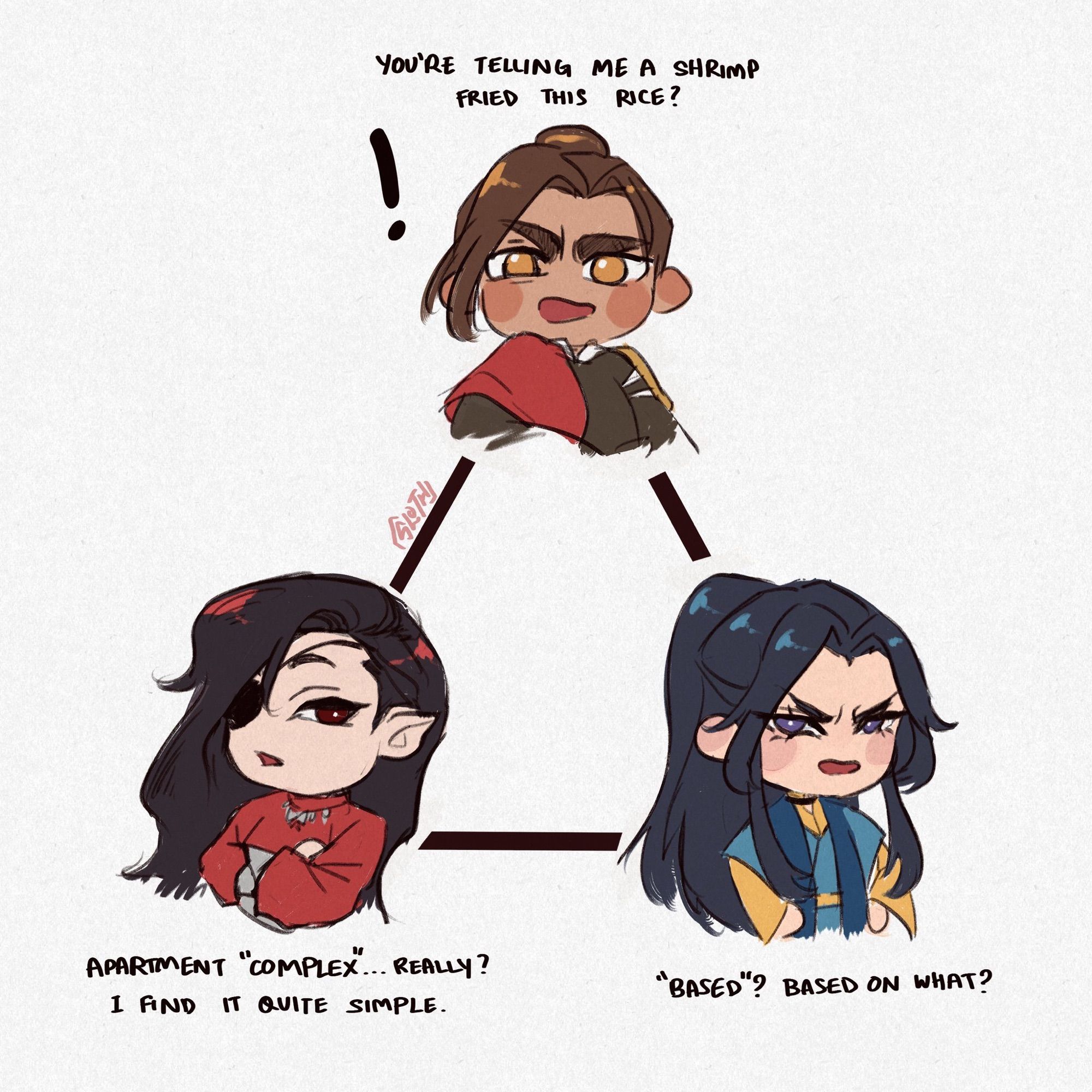 Feng Xin: you’re telling me a shrimp fried this rice?

Hua Cheng: apartment “complex”… really? I find it quite simple

Mu Qing: “based”? Based on what?