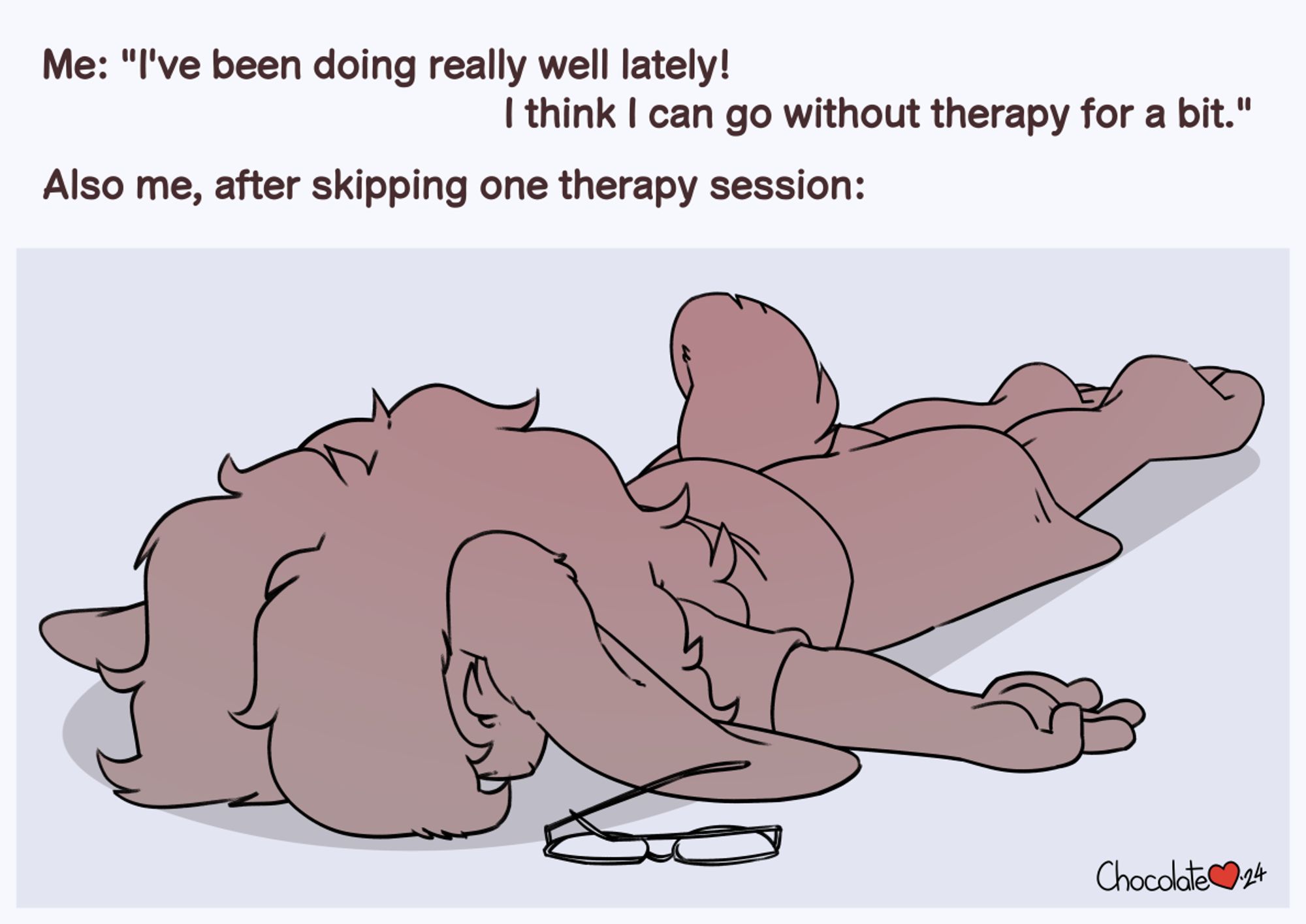 A bunnygirl laying face flat on the floor with the caption overhead that reads "I've been doing really well lately! I think I can go without therapy for a bit" and "Also me, after skipping one therapy session:"