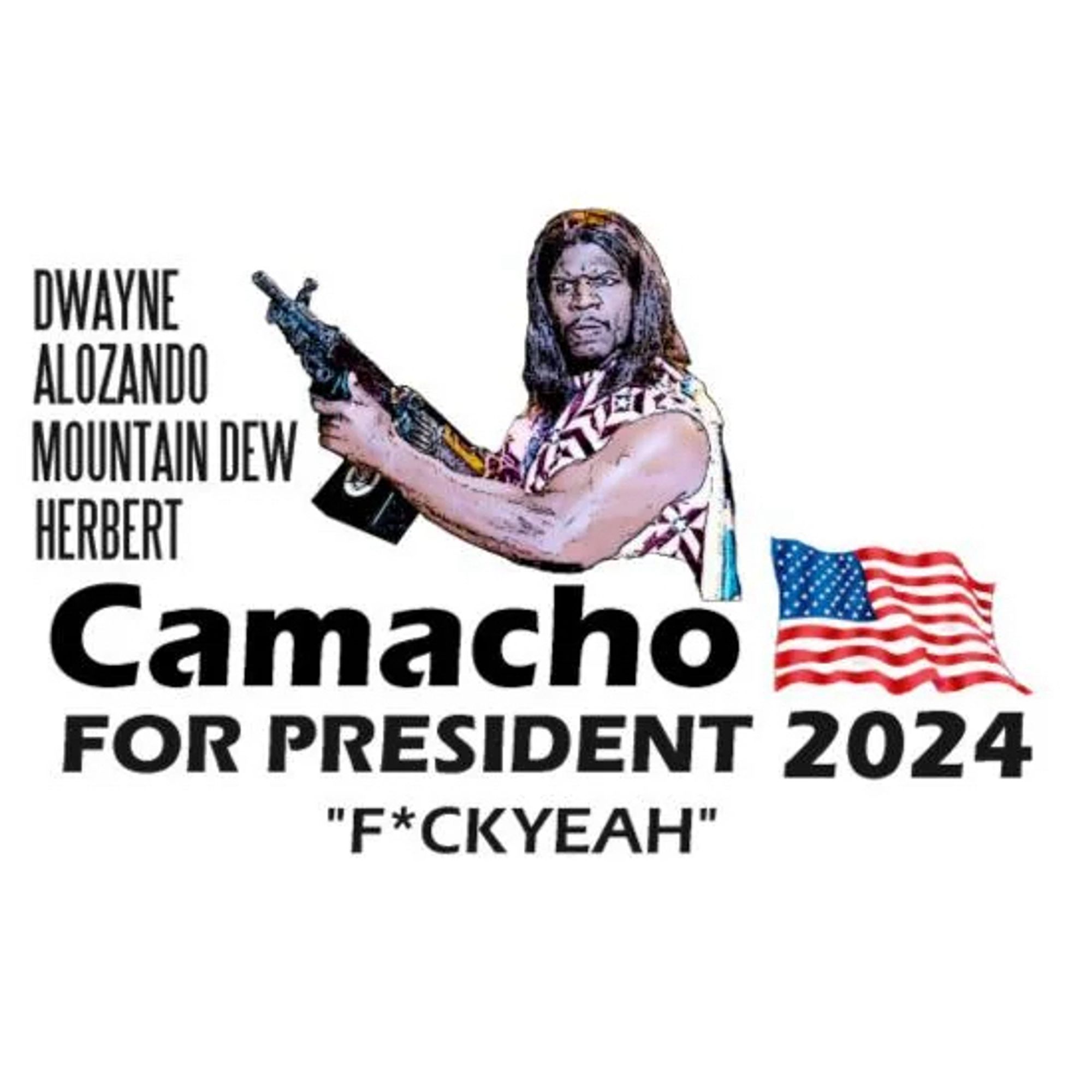 President from Idiocracy, “Dwayne Alozando Mountain Dew Herbert - Camacho for President 2024 ‘F*CKYEAH’” with shitty ass Word clipart of American Flag and Terry Crews with gun.