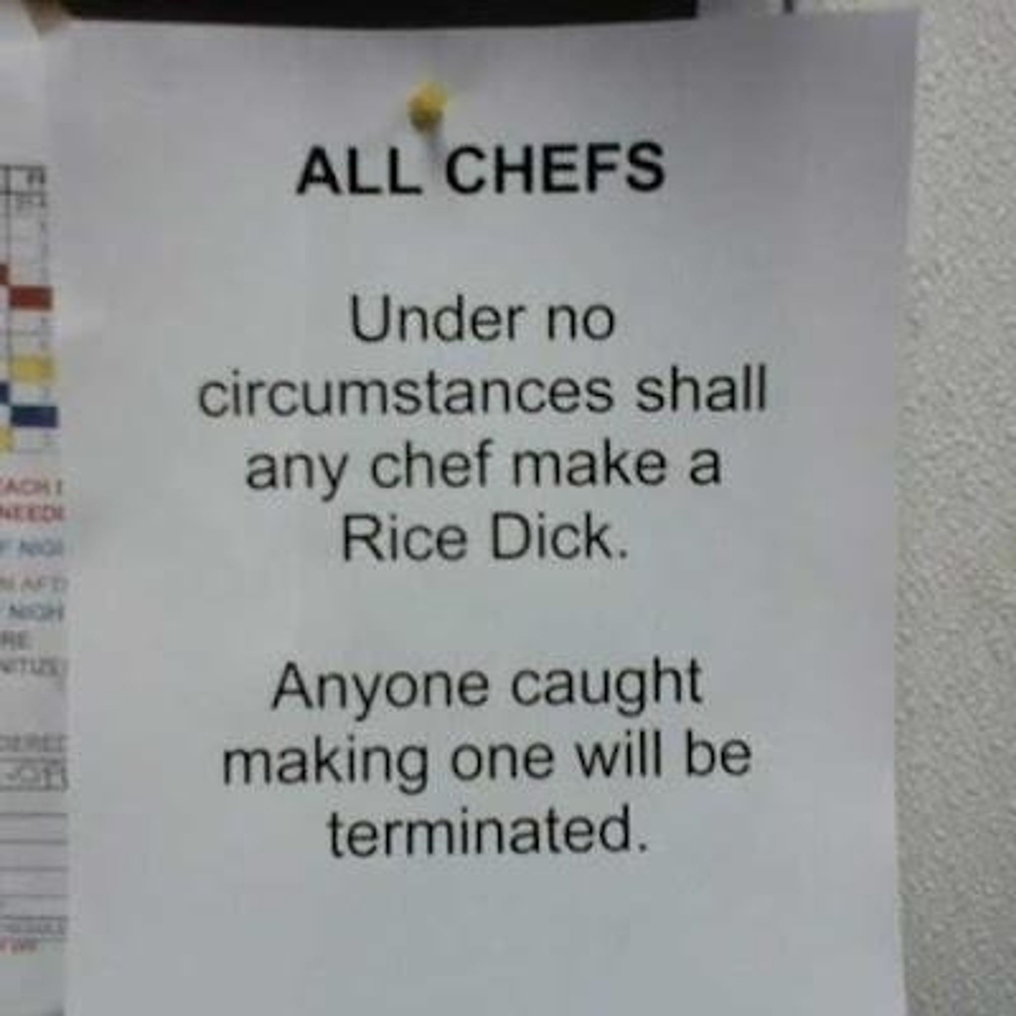 a typed note posted at a workplace reading "ALL CHEFS - Under no circumstances shall any chef make a Rice Dick. Anyone caught making one will be terminated."