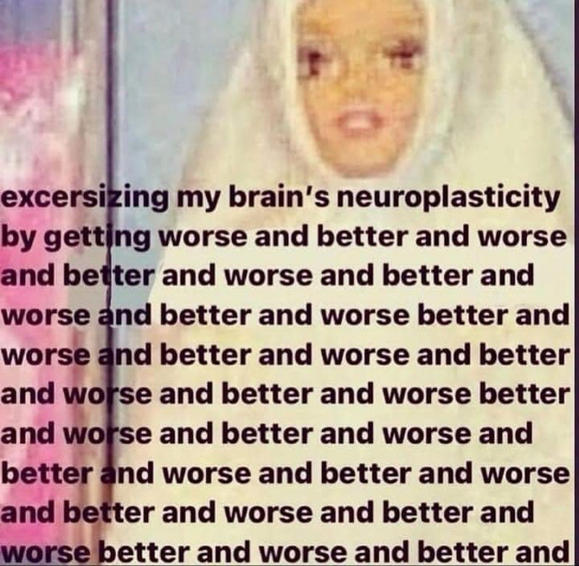 crunchy low resolution image of a barbie wrapped in a white blanket? or maybe she's wearing a white veil. overlaid in black font is "exercising my brain's neuroplasticity by getting better and worse and better and worse and better and worse and better and worse and..."