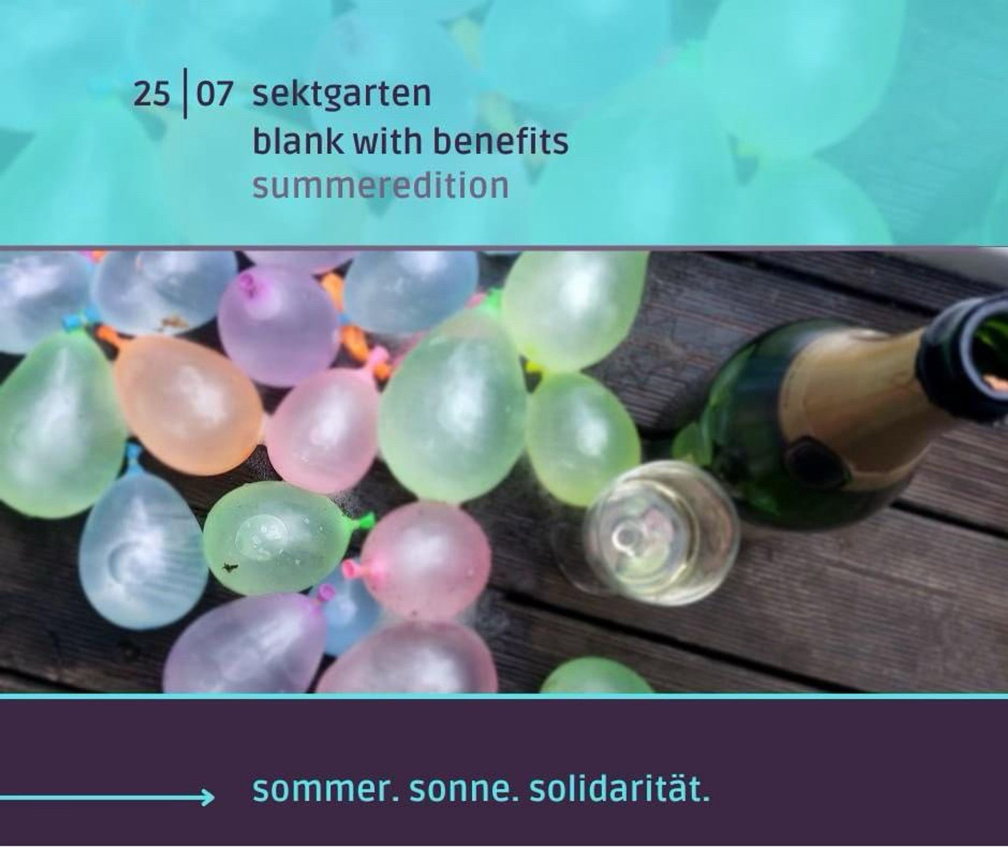 Flyer zur heutigen Veranstaltung, auf dem Bild gefüllte Ballons mit Wasser, daneben ein Glas und eine Flasche Sekt. Oben ein türkiser Streifen darauf 25 | 07 sektgarten blank with benefits summeredition. Unten ein dunkler Streifen darauf ein Pfeil und sommer. sonne. solidarität