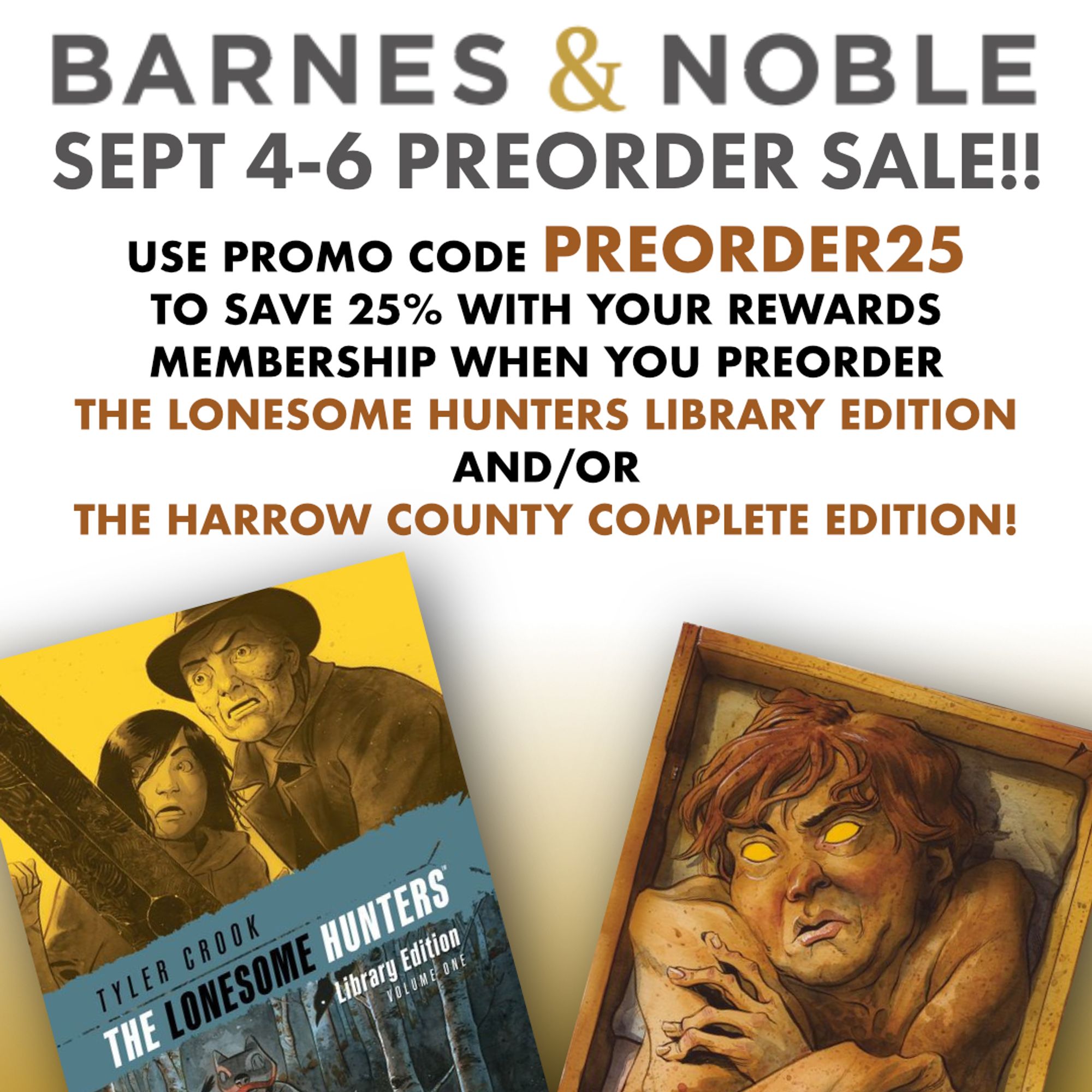 Barnes and Nobel sept 4 - 6 preorder sale!! Use promo code "Preorder25" to save 25% with your rewards membership when you preorder The Lonesome Hunters Library Edition and / or the Harrow County Complete Edition.