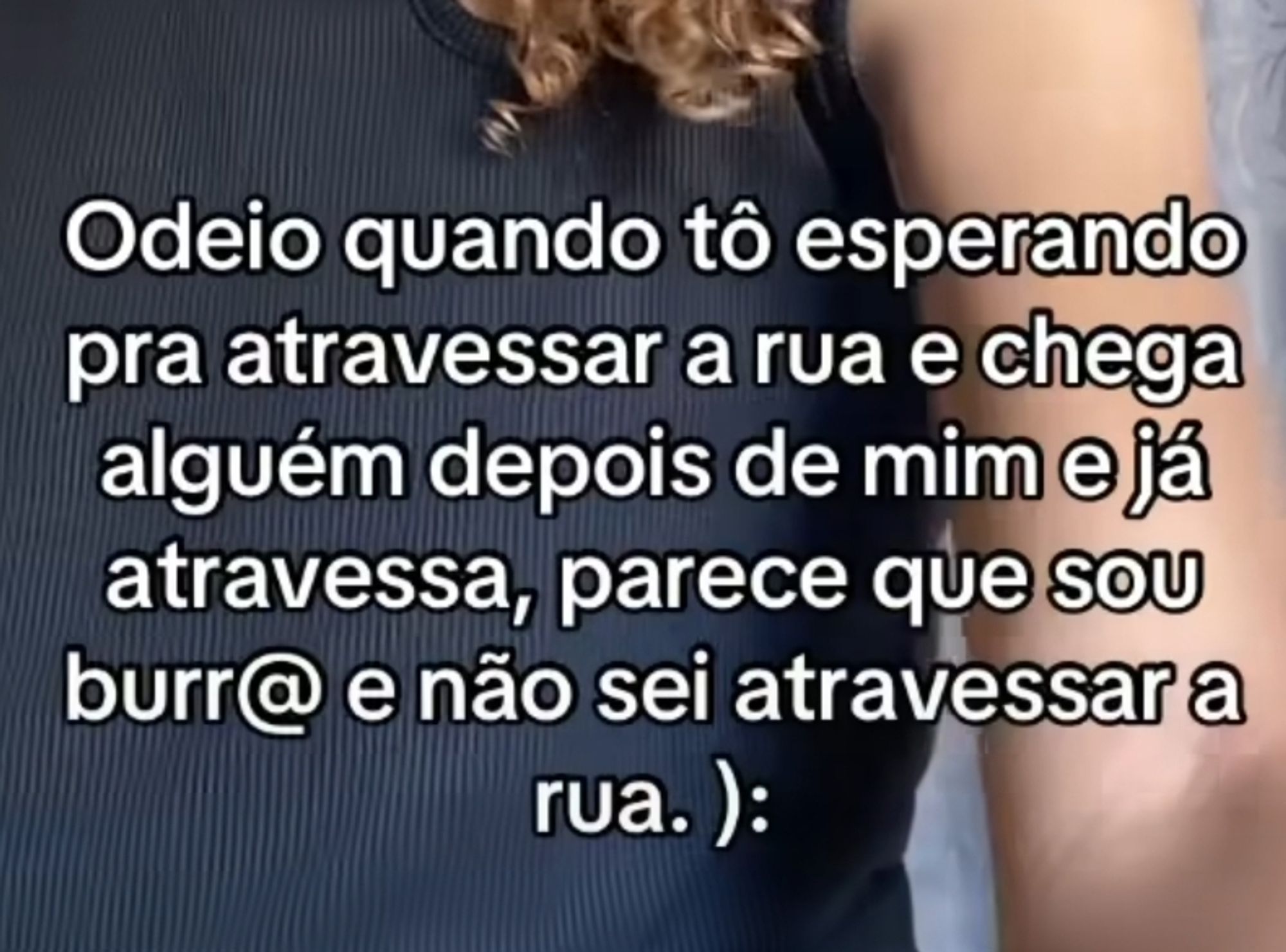 odeio quando estou esperando pra atravessar a rua chega alguém depois de mim e já atravessa parece que eu sou burra e não sei atravessar a rua