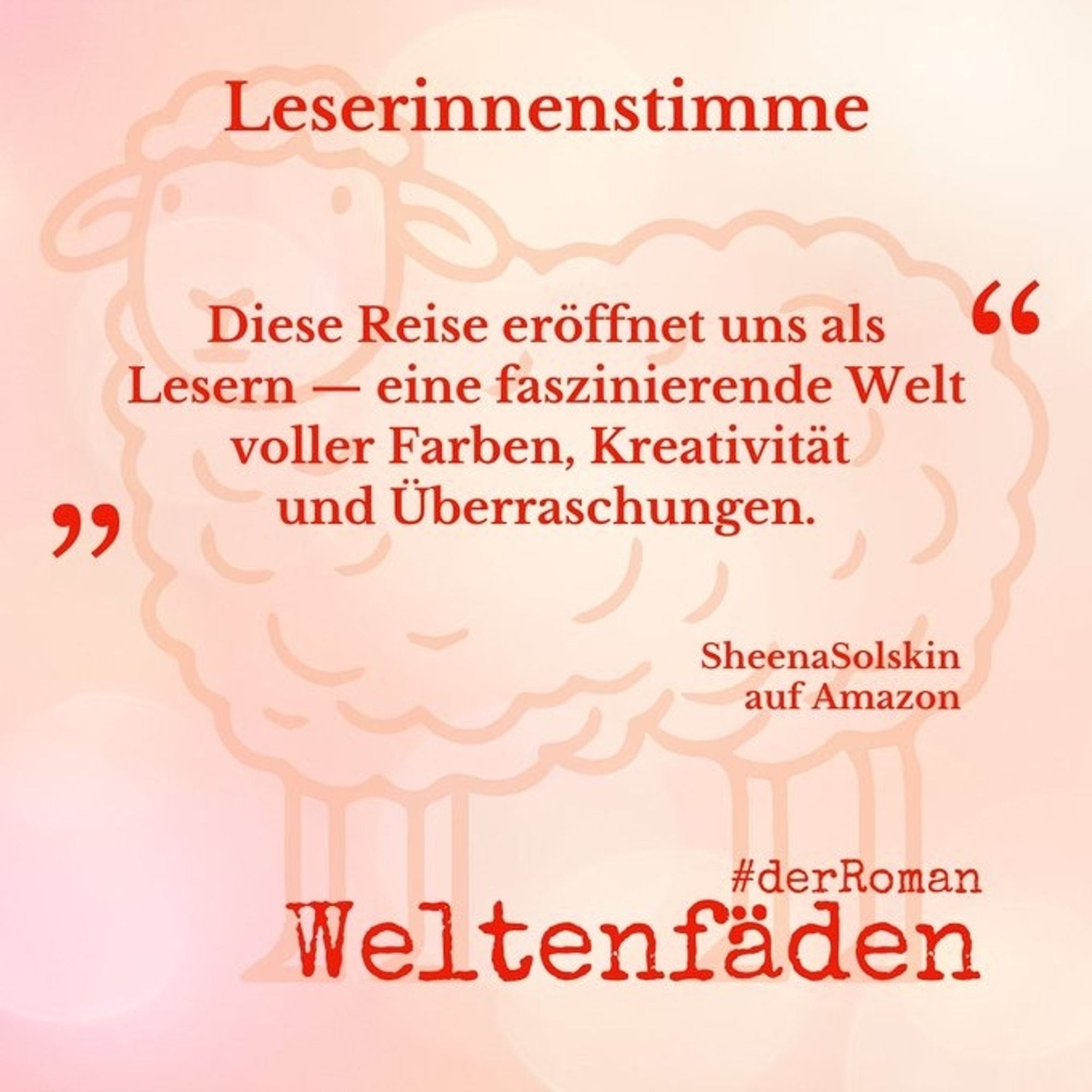 Rosa-orange melierter Hintergrund mit der Silhouette eines gezeichneten Schafs als Wasserzeichen, Text: Leserinnenstimme "Diese Reise eröffnet uns als Leser - eine faszinierende Welt voller Farben, Kreativität und Überraschungen." SheenaSolskin auf Amazon. #derRoman Weltenfäden