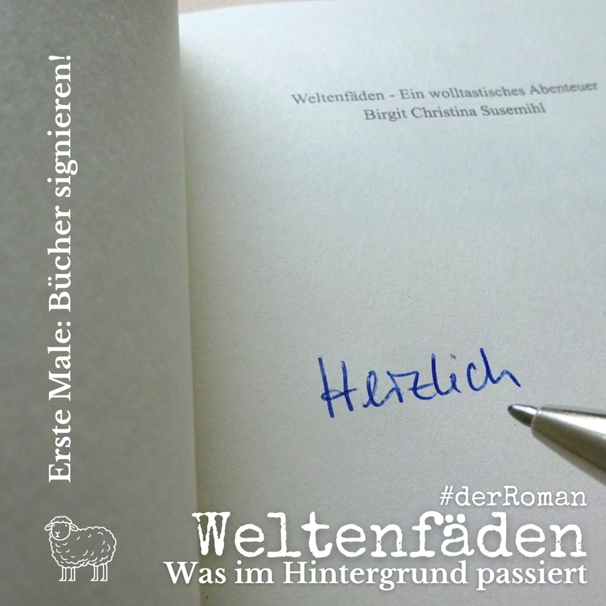 Erste Titelseite von "Weltenfäden". Handgeschrieben steht dort das Wort "Herzlich", daneben die Spitze des Kugelschreibers. Text: Weltenfäden - #derRoman. Was im Hintergrund passiert. Erste Male: Bücher signieren!