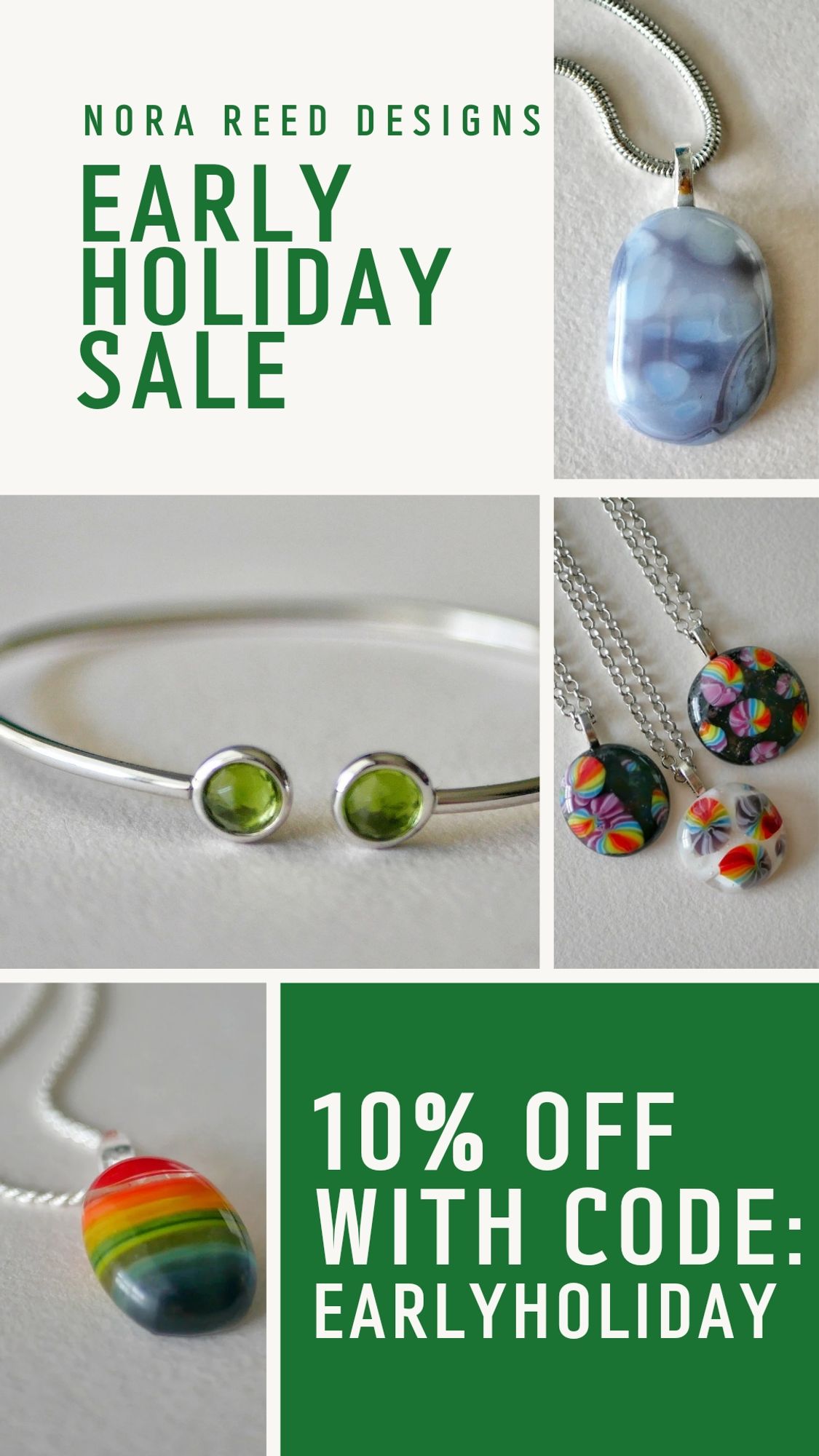 Nora Reed Designs Early Holiday Sale
10% off with code: EARLYHOLIDAY

Several pictures of jewelry are also on the flyer: a purple-grey pendant with speckles in translucent white, a peridot bracelet, a group of 3 pendants in black and white with rainbows, and a rainbow sunset pendant.