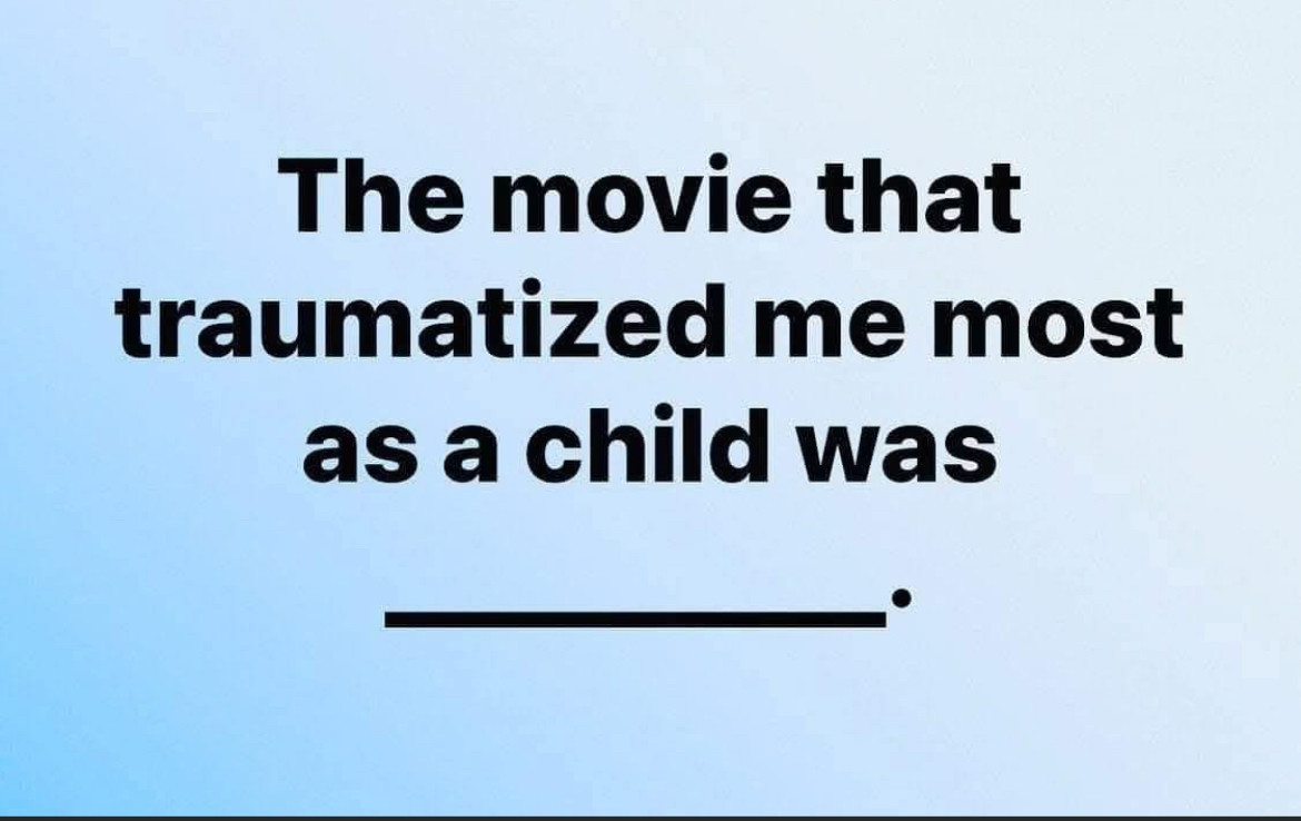 The movie that traumatised me most as a child was ________.