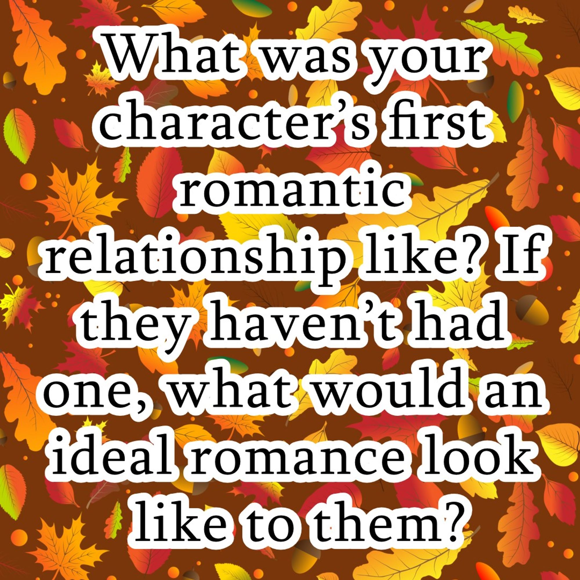 What was your character’s first romantic relationship like? If they haven’t had one, what would an ideal romance look like to them?