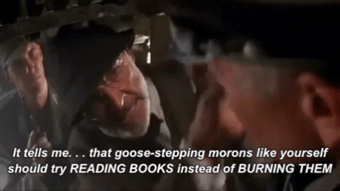 GIF of the immortal Sean Connery in Indiana Jones telling a jerk Nazi to read books instead of burning them. 