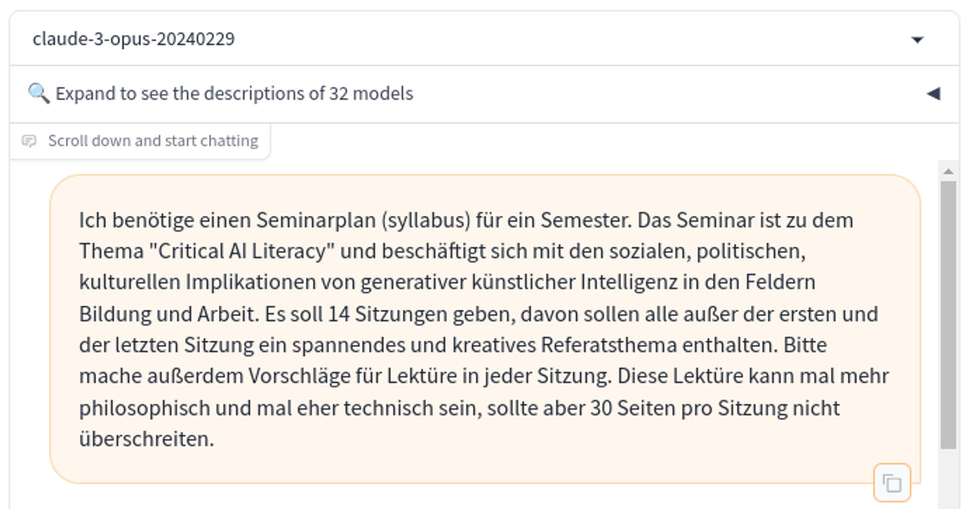 Ich benötige einen Seminarplan (syllabus) für ein Semester. Das Seminar ist zu dem Thema "Critical AI Literacy" und beschäftigt sich mit den sozialen, politischen, kulturellen Implikationen von generativer künstlicher Intelligenz in den Feldern Bildung und Arbeit. Es soll 14 Sitzungen geben, davon sollen alle außer der ersten und der letzten Sitzung ein spannendes und kreatives Referatsthema enthalten. Bitte mache außerdem Vorschläge für Lektüre in jeder Sitzung. Diese Lektüre kann mal mehr philosophisch und mal eher technisch sein, sollte aber 30 Seiten pro Sitzung nicht überschreiten.