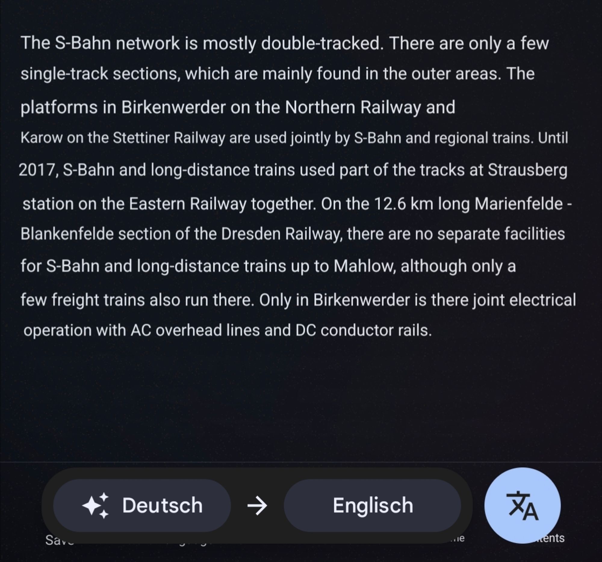 The S-Bahn network is mostly double-tracked. There are only a few single-track sections, which are mainly found in the outer areas. The platforms in Birkenwerder on the Northern Railway and Karow on the Stettiner Railway are used jointly by S-Bahn and regional trains. Until 2017, S-Bahn and long-distance trains used part of the tracks at Strausberg station on the Eastern Railway together. On the 12.6 km long Marienfelde - Blankenfelde section of the Dresden Railway, there are no separate facilities for S-Bahn and long-distance trains up to Mahlow, although only a few freight trains also run there. Only in Birkenwerder is there joint electrical operation with AC overhead lines and DC conductor rails.