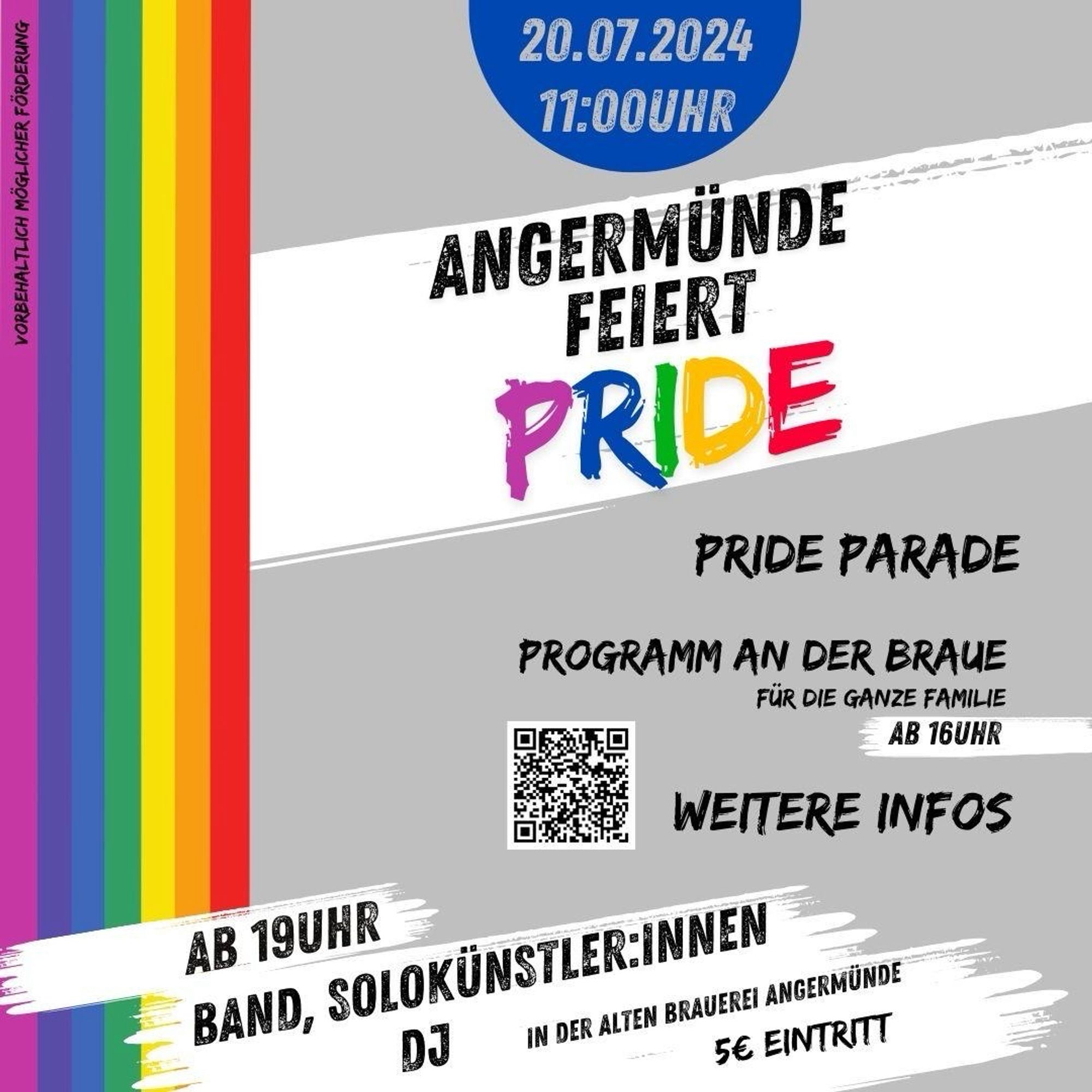 20.07.2024
11:00 UHR
ANGERMÜNDE
FEIERT
PRIDE
PRIDE PARADE
PROGRAMM AN DER BRAUE
FÜR DIE GANZE FAMILIE
AB 16UHR

AB 19UHR
BAND, SOLOKÜNSTLER:INNEN DJ
IN DER ALTEN BRAUEREI ANGERMÜNDE
5€ EINTRITT