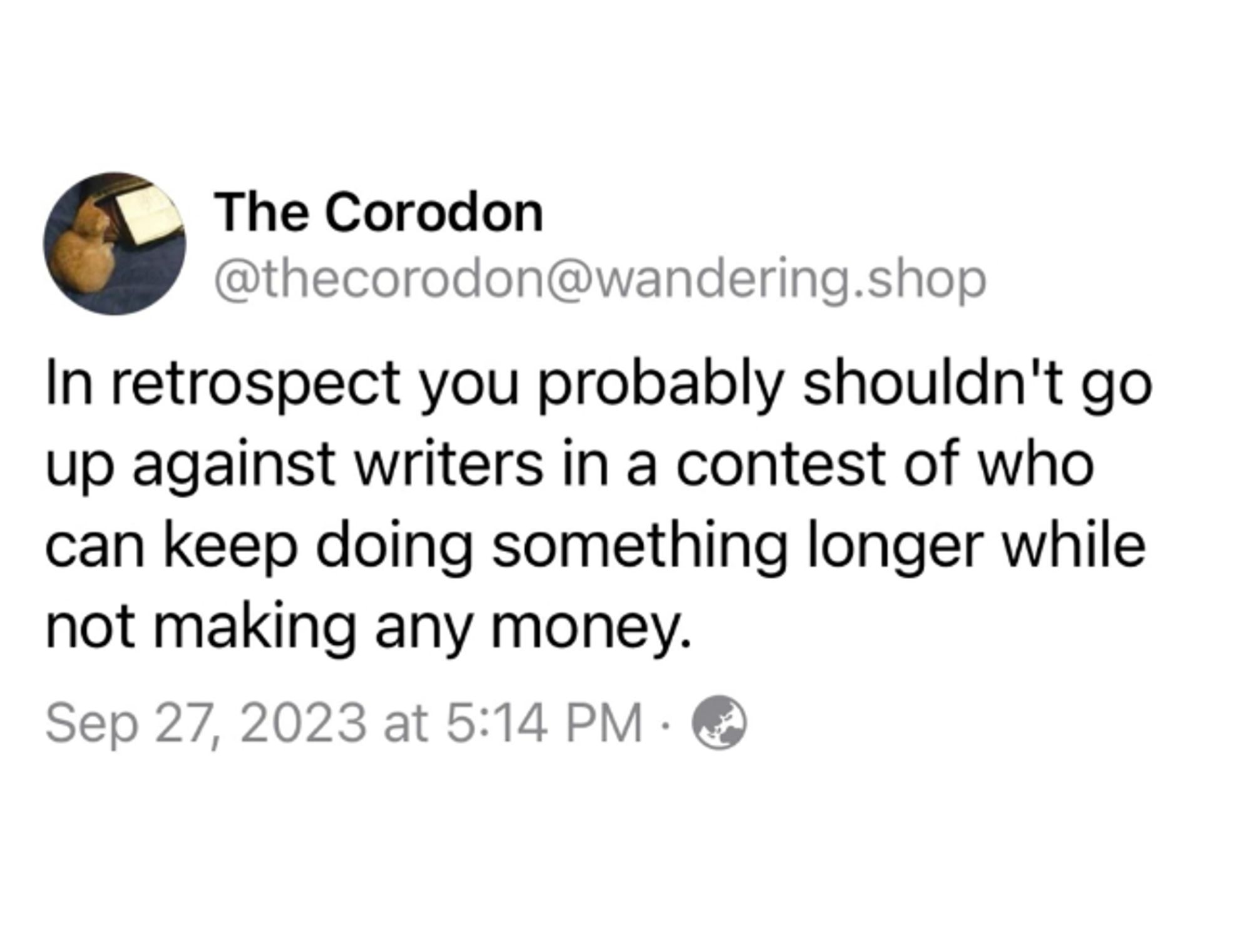 A September 27 post from "The Corodon" that reads "In retrospect you probably shouldn't go up against writers in a contest of who can keep doing something longer while not making any money."