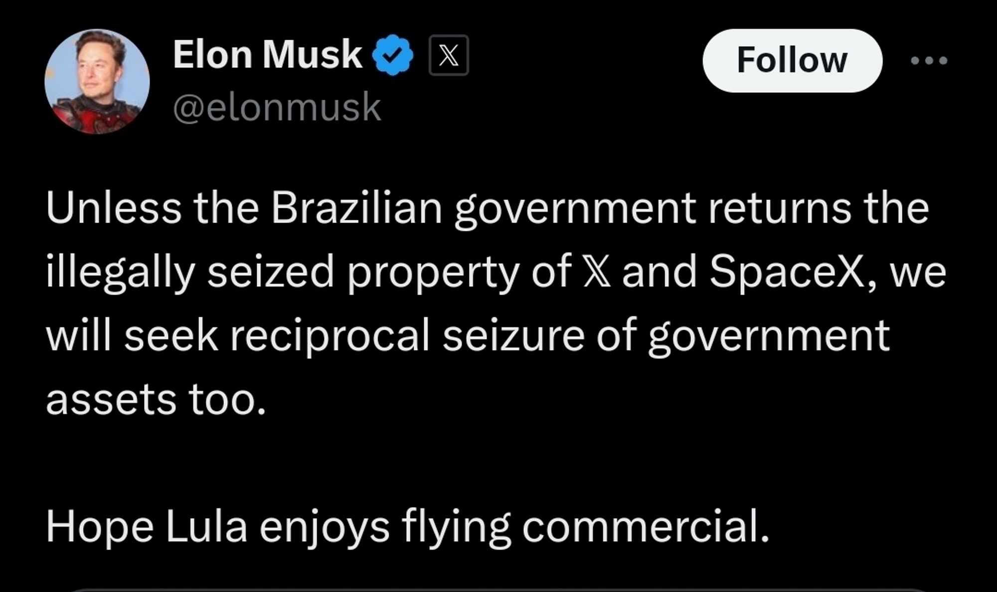 Elon musk tweet: Unless the Brazilian government returns the illegally seized property of 𝕏 and SpaceX, we will seek reciprocal seizure of government assets too. 

Hope Lula enjoys flying commercial.