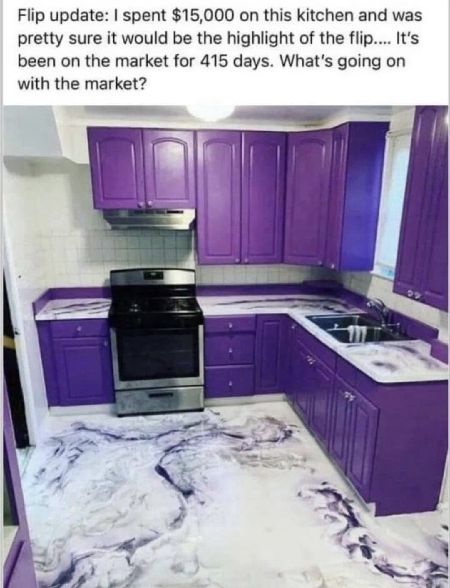 Text: Flip update: I spent $15,000 on this kitchen and was pretty sure it would be the highlight of the flip.... It's been on the market for 415 days. What's going on with the market?

Photo: a kitchen with cabinets in lurid purple, countertops and floors in white marble streaked with the same eyeblasting purple