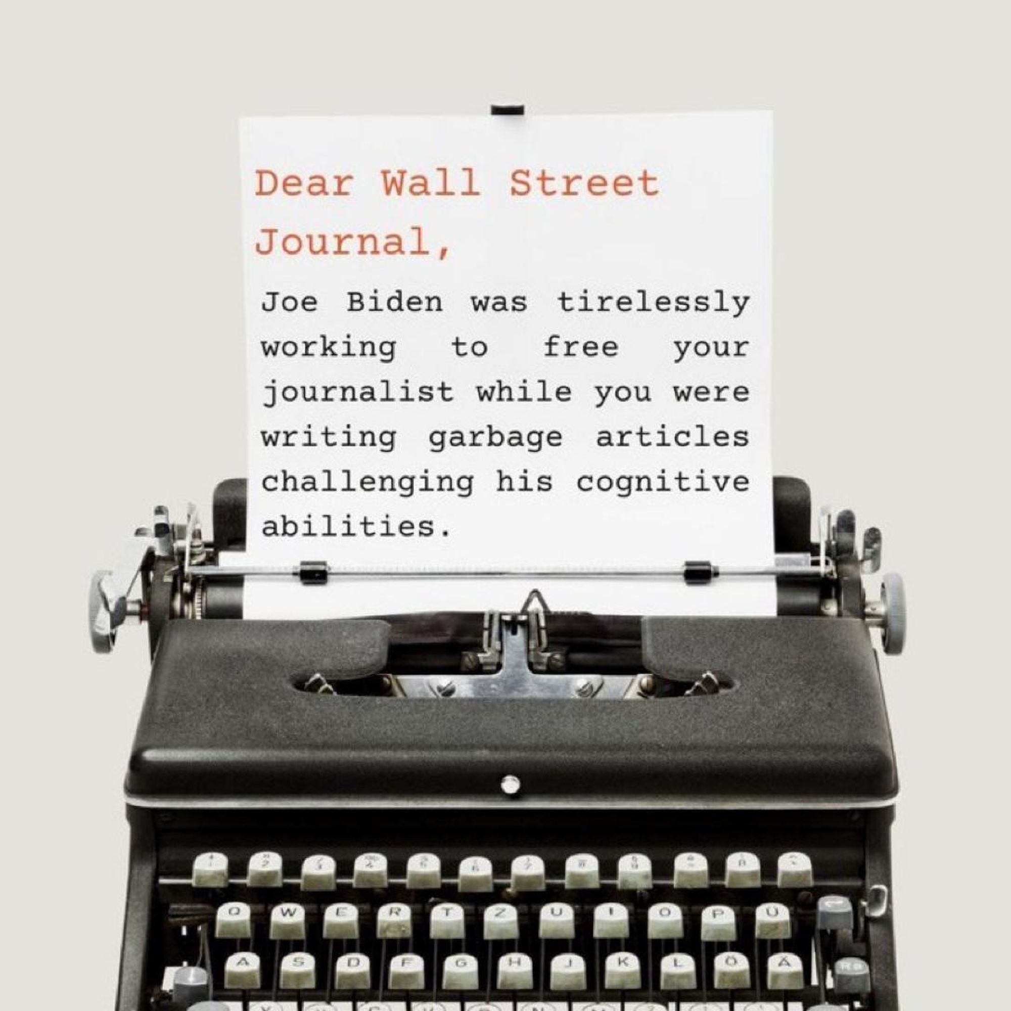 An old-fashioned typewriter has a piece of paper loaded in it. The text on the paper reads: "Dear Wall Street Journal, Joe Biden was tirelessly working to free your journalist while you were writing garbage articles challenging his cognitive abilities."