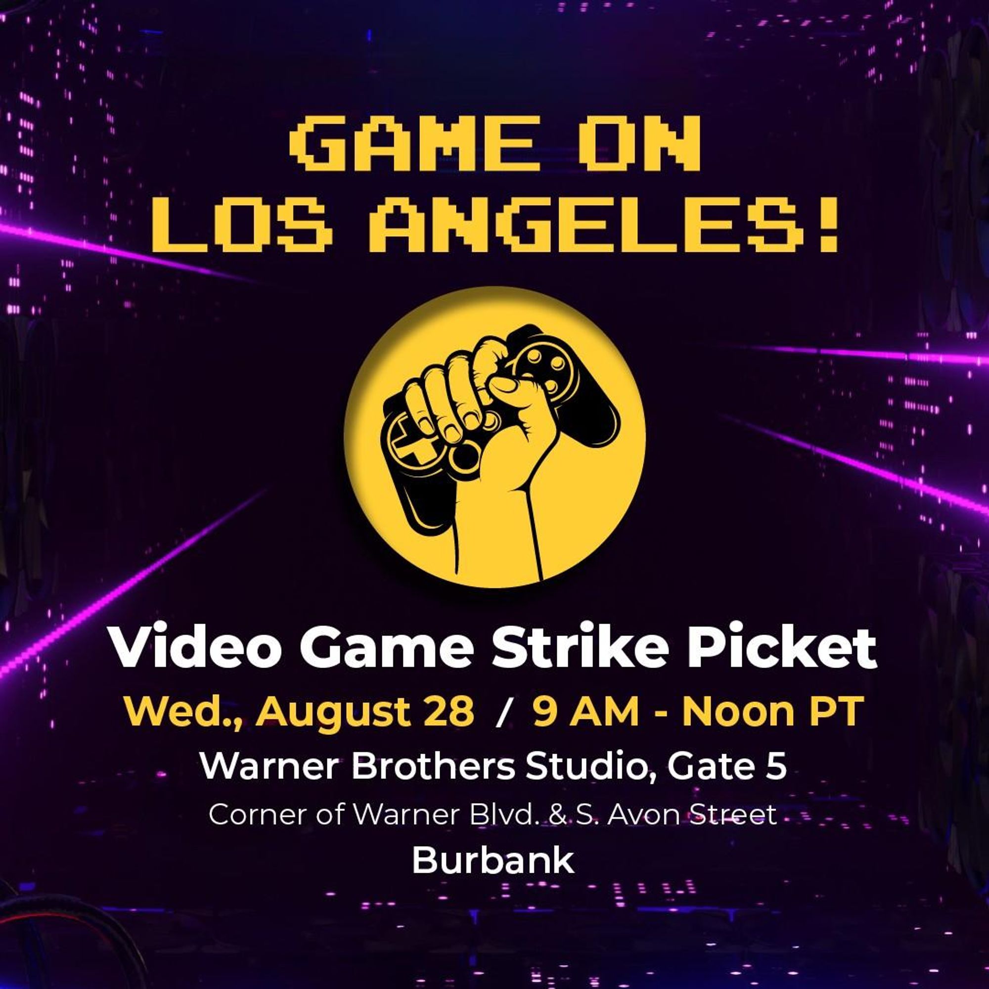 The image is a promotional poster for a "Video Game Strike Picket" event for the union SAG-AFTRA. The background has a dark, futuristic design with purple and pink light effects.   At the top, in pixelated yellow text, it reads, "GAME ON LOS ANGELES!" Below this, there is a circular yellow logo featuring a fist holding a video game controller, symbolizing solidarity.  The event details are provided in white and yellow text:  - Event: Video Game Strike Picket - Date and Time: Wednesday, August 28 / 9 AM - Noon PT - Location: Warner Brothers Studio, Gate 5 (Corner of Warner Blvd. & S. Avon Street, Burbank)