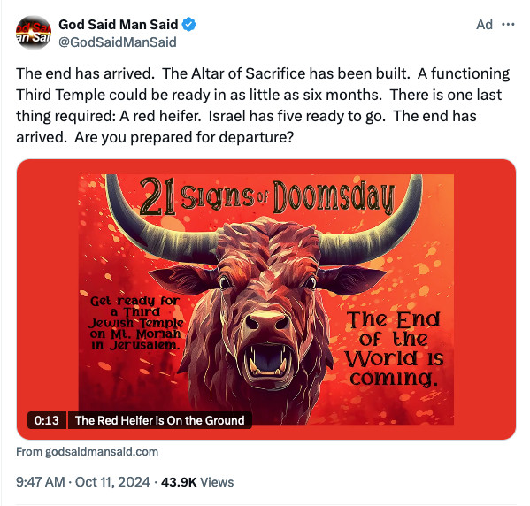 Twitter @GodSaidManSaid: The end has arrived.  The Altar of Sacrifice has been built.  A functioning Third Temple could be ready in as little as six months.  There is one last thing required: A red heifer.  Israel has five ready to go.  The end has arrived.  Are you prepared for departure?