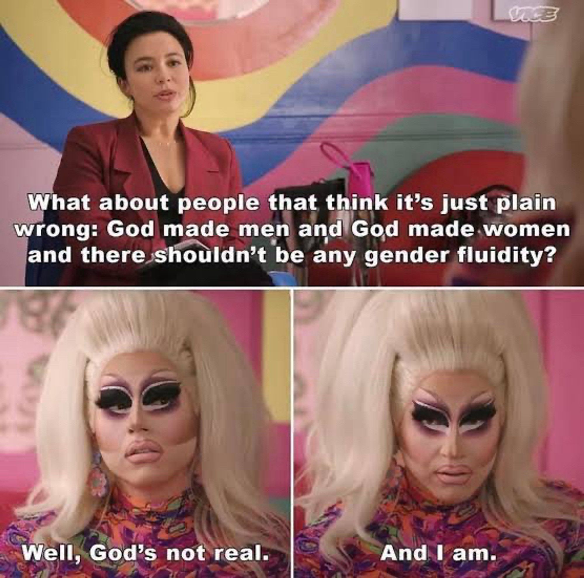 Drag queen Trixie Mattel answered “well, god’s not tea. And I am” to the question that “God made men and women and there shouldn’t be any gender fluidity?”