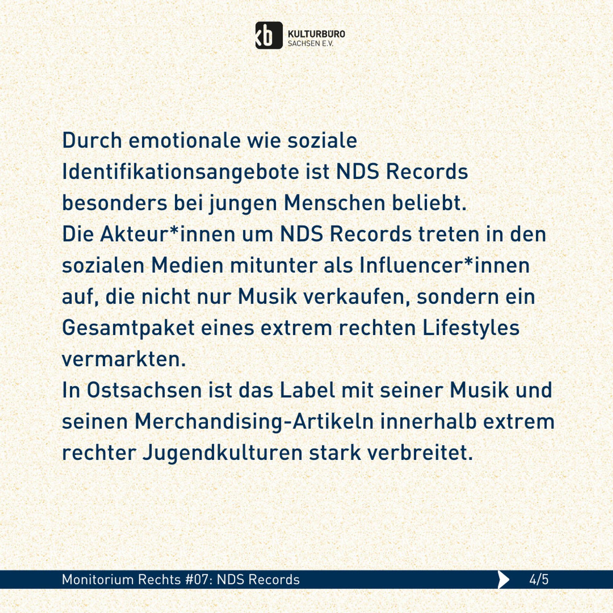 Durch emotionale wie soziale Identifikationsangebote ist NDS Records besonders bei jungen Menschen beliebt. 
Die Akteur*innen um NDS Records treten in den sozialen Medien mitunter als Influencer*innen auf, die nicht nur Musik verkaufen, sondern ein Gesamtpaket eines extrem rechten Lifestyles vermarkten.
In Ostsachsen ist das Label mit seiner Musik und seinen Merchandising-Artikeln innerhalb extrem rechter Jugendkulturen stark verbreitet.