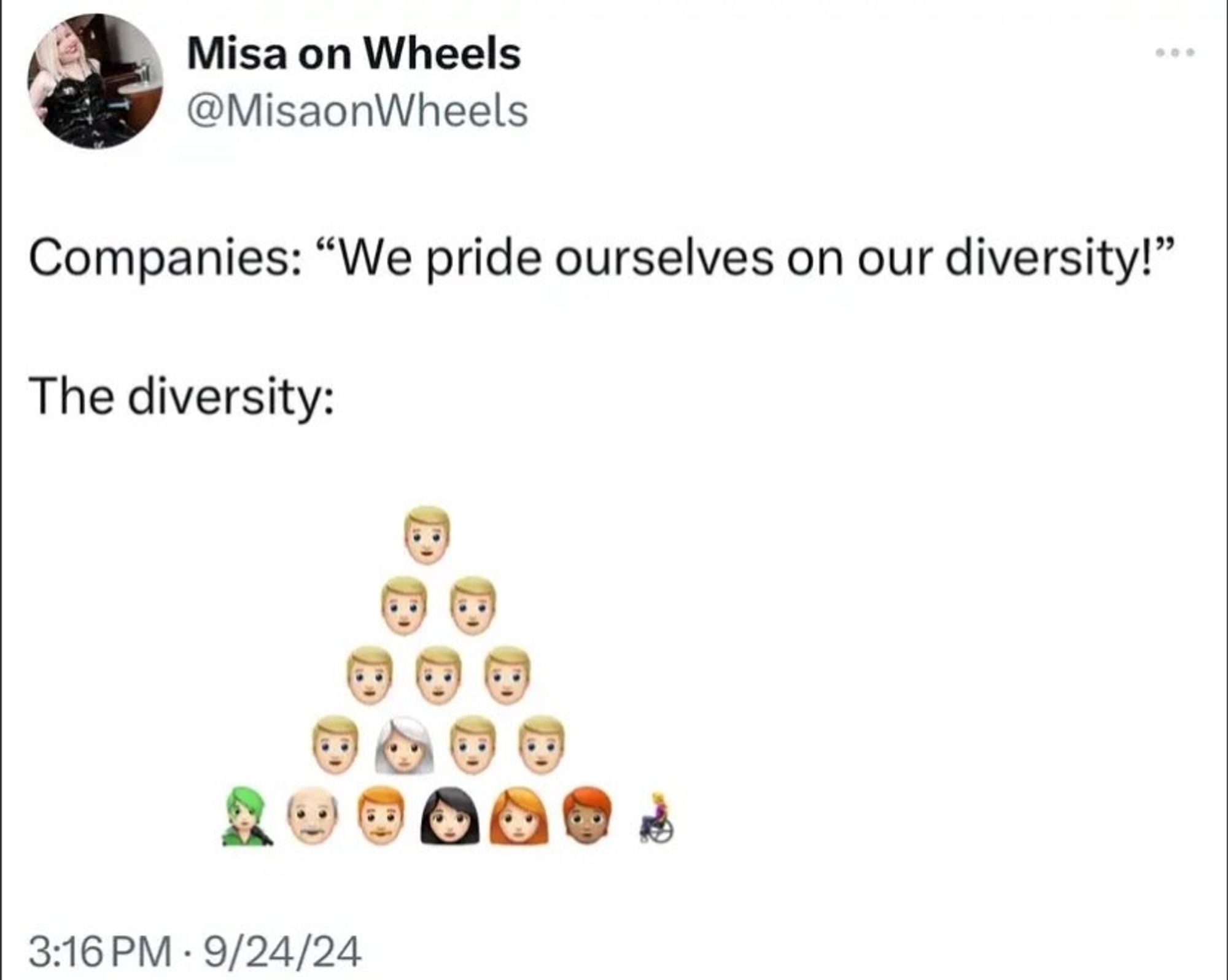 Companies: "We pride ourselves on our diversity!"

The diversity: *hier ist eine Anreihung an Emojis in Form einer Pyramide. Während die oberen Schichten ausschließlich aus weißen, primär männlichen Personen bestehen, enthält die untere Ebene tatsächlich Diversität.*