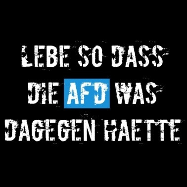 Slogan: Lebe so dass die AfD etwas dagegen hätte.